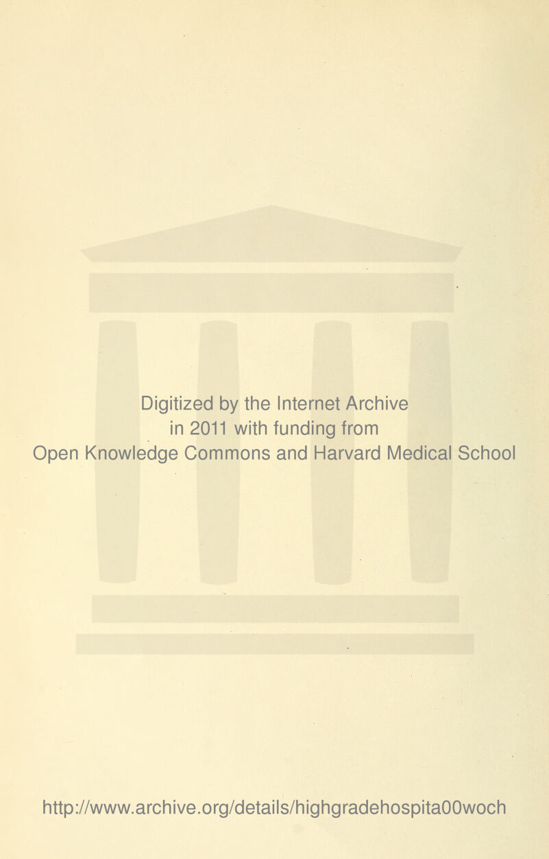 Digitized by the Internet Archive in 2011 with funding from Open Knowledge Commons and Harvard Medical School http://www.archive.org/details/highgradehospitaOOwoch