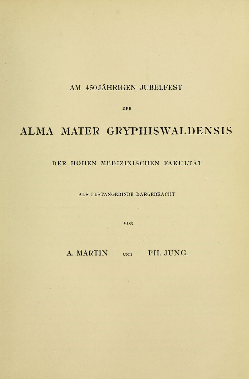 AM 450JÄHRIGEN JUBELFEST DER ALMA MATER GRYPHISWALDENSIS DER HOHEN MEDIZINISCHEN FAKULTÄT ALS FESTANGEBINDE DARGEBRACHT VON