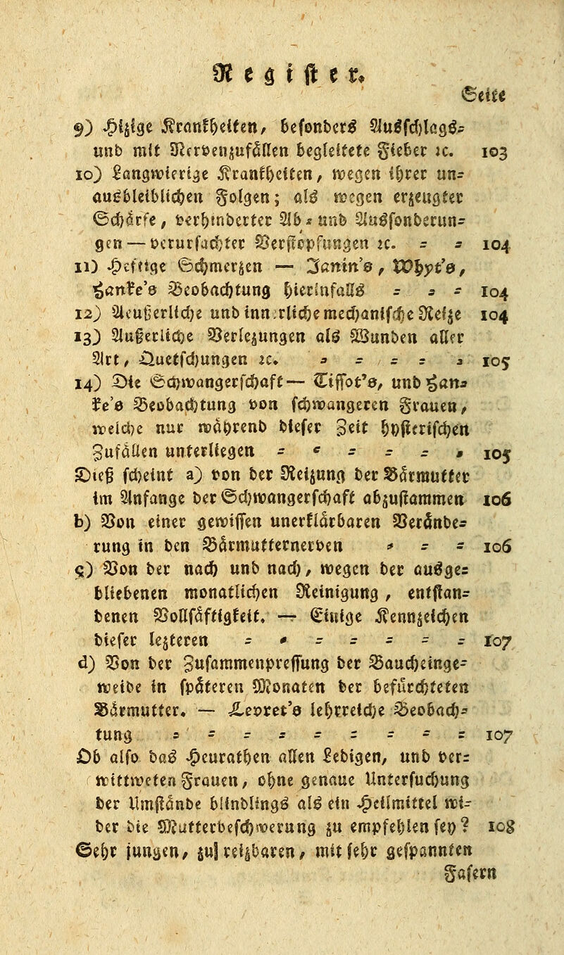 9) ^>4äise $ranf fetten, befonbers* 2iu$fd)lcg&: unb mit Sß(ri>en$ufßllen begleitete gieber :c. 103 10) langwierige ^ranf&eiten, wegen ibrer un- ausbleiblichen folgen; alg wegen erzeugter ®d)drfe, t?-erl>inbcctcr 2Jb*unb Slugfonberun- gen — octurfuc^ter SSerflcpfungen ic. - = 104 11) -g>effiqc ©cfymergen — Sanm'©, SD&yt'e, «JantVe Beobachtung IjUtinfaUß - * - 104 12) 3leu(jerlidje unbinn^ltcöemedjanifdjeS^e 104 13) 2lu§erltcf;e Verlegungen afö £Sunben aK?r 2lrt, Ouetfdjungen it* ' * - ^ = j 105 14) £>ie <Scbwangerfd)aft-- Ciffot'ö, unb£«tt* £e'e Beobachtung fcon fdjwangeren grauen/ welche nur wä&renb blefer Seit &»fierifc&«t Sufätten unterliegen - c - - - • 105 £)te§ fdjelnt a) ton ber Üieijung ber SSSrnuieter im anfange ber ©d)wangerfcr/aft aufflammen 106 b) 23ou einer gereiften unerflärbaren SBeränbe* rung in ben Börmuttemeroen * - .- 106 q) 2Son ber nad) unb nad), wegen ber auäges bliebenen monatlichen Steinigung, entftan- benen SBotlfctftfgfeit. — Einige $emiäeid)en biefer tejteren - * - - - - = toj d) 35on ber Sufammenpreflfung ber Baud)einge- wetbe in fpäteren SDJonatm ber befürchteten SSdrmutter. — £et>m'3 le$rreid;e Beobadj* tung s- r = = r = * r 107 Ob alfo baß £euratben allen Sebigen, unb t?err wtttwetengrauen, oftne genaue Unterfud)ung ber Umffänbe bünblingg alß ein Heilmittel wi- ber bie *D?utterbefd)werung $u empfehlen fen? 108 6ei)r funken/ $ujrei|baren/ mitfel)r gefpannten gafern