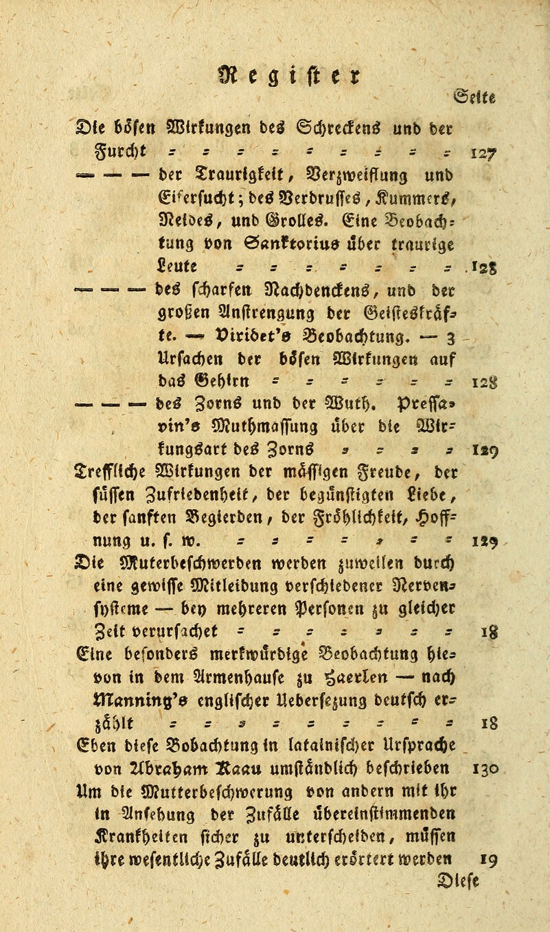 ©eite £>te froren SSirfuugen be$ 6d>recfen£ unb ber §tltd)t r s r - s s r i * ^ 127 — t»er Sraurtgfeit, 33er$wetfTung unb (gtferfudjt; betf SJerbruffeö, $ummcr#, 3Reiöe$, unb ©rottet <£ine Seobadj; tung Don &anttotiu9 aber traurige Seute = s = s ss s 12S . &eg fdjarfen 3}a#bentf eng, unb ber großen Slntfrengung ber ©eitfegftäf* te. *• XHribet'a Beobachtung. — 3 Urfacften ber bcSfen SBirfungen auf baö ®eoirn ----- ^ 128 — &cS 3o*n3 unb ber 3Butij. pteffa» »ht'ö Sittur&maffung übet bie Qöir- fungäart be£ 3&*n£ * - s s lag £reff(id)e SBirfungen ber mäßigen S«be, ber fuffen 3ufttebent)eif / ber begänfitgten 8tebe, ber fanften S&egierben/ ber §rc>f)Ud}feir/ Hoff- nung U. f. W. * s - - * - s IJ9 £ie SJEuterbefdjraerben werben juweüen bued) eine gewiffe SKitletbung oerfdjiebener Heroen* ftjfterat — be» mehreren $erfonen §u gleidjer 3eit »erurfad)et ssszsss\% <£ine befonberg merfwüfrbtge Beobachtung ftle* »on in bem Sirmenoaufe ju perlen — nad) tfTanmng'a englife^er tteberfqung beutfefr er- $%\t = s S s : s s * : l% (Eben tiefe 25obad)fung in tatainifdjer Urfpracfce ton 2Jbrß£am Baau umftctnblid) befebrieben 130 Um bie SDfufterbefcfywerung t-on anbern mit il)t in Slnfebung ber jjufäüe übereinfüramenben $ranfl)eiten fteber $u unterfefieiben, muffen i^re wefentlidje 3uf5lle beutltd) erörtert werben 19 Slefe