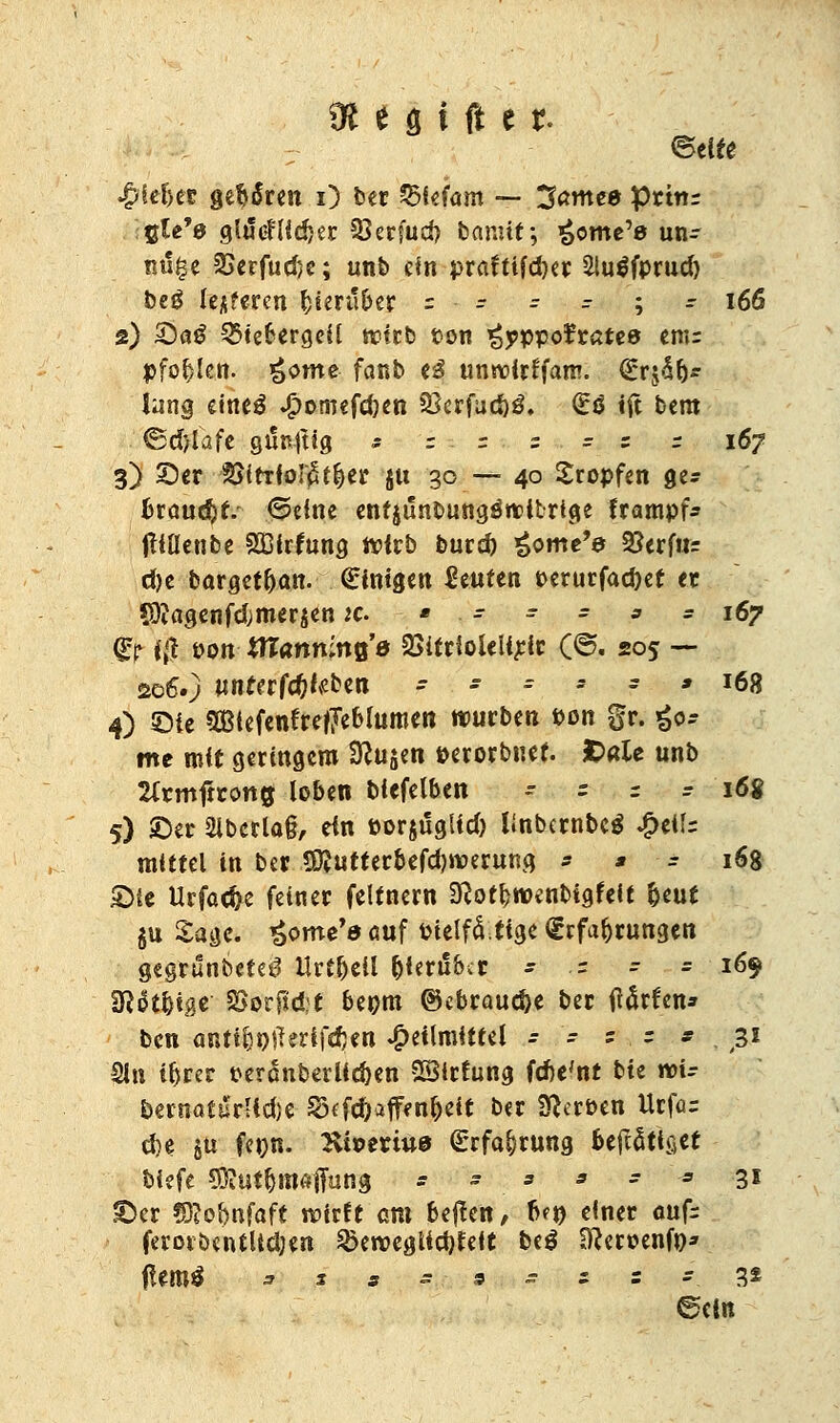 Gegiftet. Bäte Rieftet getreu i) ber %5tekm — ^amee prmr Cte'e glüeHidjer SBerfud) taniit \ *>ome'e un- ml|e 3Serfud)e; unfe ein praftifcfjer 2lu$fprud) beö lederen fcien'ber = - - - ; - 166 2) £5ag 35tefrergeü wirb ton «Jipppofratee emr pfo^kn. i)Omt fanb e3 unroirffam. Qrr^rj* lang eineä $oniefd)en 33erfud)3. So tft bem ©d>lafe gän-jtig * = = s - = r 167 3) ©er $>itrfor£tl)er jti 30 -— 40 Sropfen ge* br<md)tv ©eine enfjtinbungö»t>itrige frampf* jttflenbe Sßfrfung tt>irt> burefr £ome'e 2?erfu= d)e barget&an. Einigen teufen perurfad)et er ©?agenfdjmerjen ic - » - - - * - 167 fr f;t pon «Tannmo'ö 23ifrioieUjcic (©. 205 — 206.) «nf«fc$te&eii - - - s - * J68 4) ©ie SBlefenfrefTeblumen würben pon gr. ^0- me mit geringem $u$en perorbuet. £>«le unb ÜCrrnftrcmg loben biefelben - ~ r r 168 5) ©er 2lberla§, ein porjügtid) linbembcS £etlz mittel in ber ÜtfutterbefdjroeruRg -• » - i^8 ©te Urfad>e feiner feltnern Sftotfctpenbtgfeit fceut gu Sage. £ome'e öuf Ptelfltige Erfahrungen gegründetem Urteil hierüber = ■- = = 169 %IU$W 3>orfid;t beom @ebraud)e ber ftörfen» ben anttl)i)^erifd)en Heilmittel - - = - * , ßi $ln tf)rer per<Snberlld)en SSirfung fdje'nt bte wi- bernaturUdje SKfdjaffen&eit ber gerben Urfar dje jü fenn. Ktperiuö (Erfahrung fceftätlßet biefe CO?ut^m«|Tüng * * _ * * - * 31 ©er Wlohnfaft wirft cm bef?ett, 6?» einer <mf- feroibentltdjen 2>ewegUd)feft be$ SUeroenfn* #em£ ^ 2 s - 9 s s s = 32 ©ein