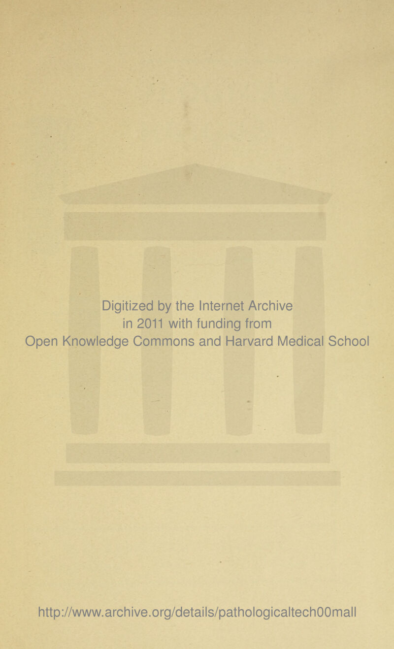 Digitized by the Internet Archive in 2011 with funding from Open Knowledge Commons and Harvard Medical School http://www.archive.org/details/pathologicaltechOOmall