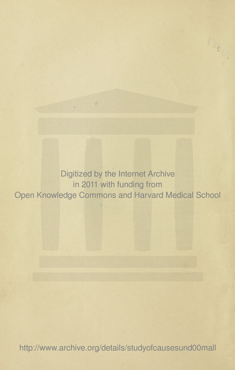 Digitized by the Internet Archive in 2011 with funding from Open Knowledge Commons and Harvard Medical School http://www.archive.org/details/studyofcausesundOOmall