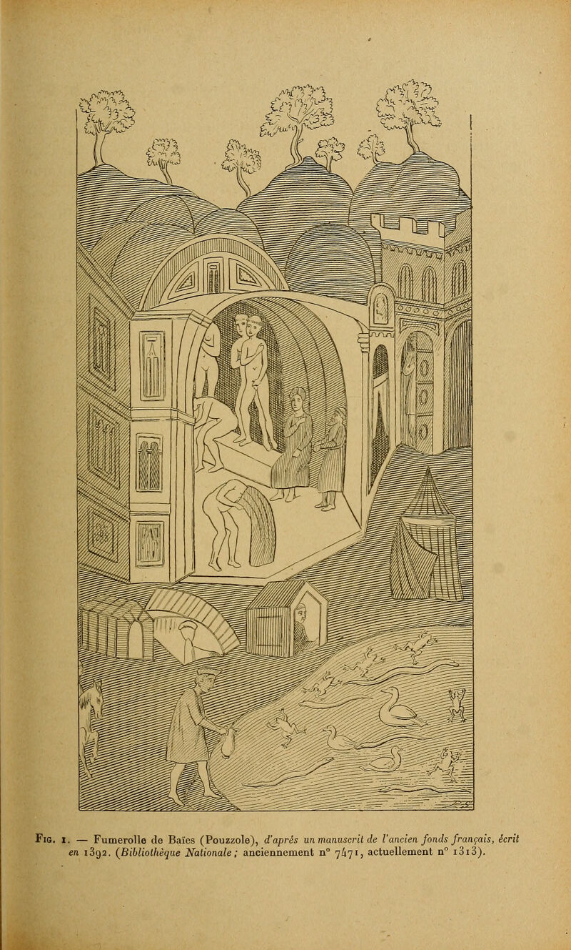 FiG. i. — Fumerolle de Baïes (Pouzzole), d'après un manuscrit de l'ancien fonds français, écrit en 1892. (Bibliothèque Nationale ; anciennement n° 7/171, actuellement n° i3i3).