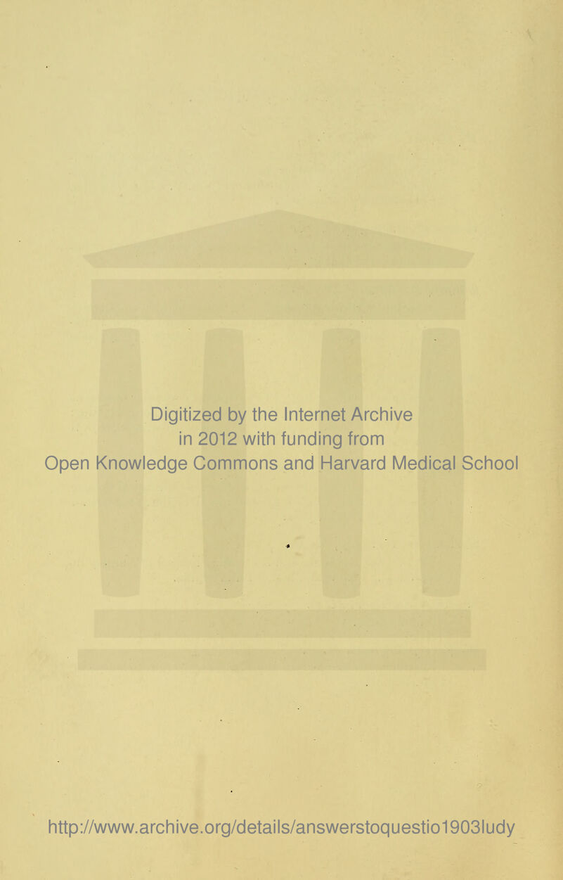 Digitized by the Internet Archive in 2012 with funding from Open Knowledge Commons and Harvard Medical School http://www.archive.org/details/answerstoquestio1903ludy