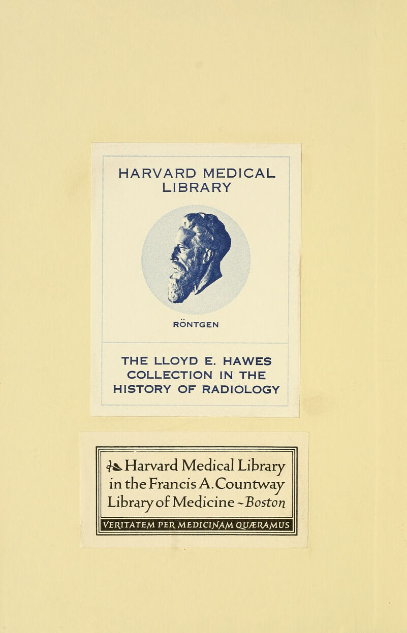 LIBRARY RÖNTGEN THE LLOYD E. HAWES COLLECTION IN THE HISTORY OF RADIOLOGY «^Harvard Medical Library in the Francis A. Countway Library of Medicine Boston