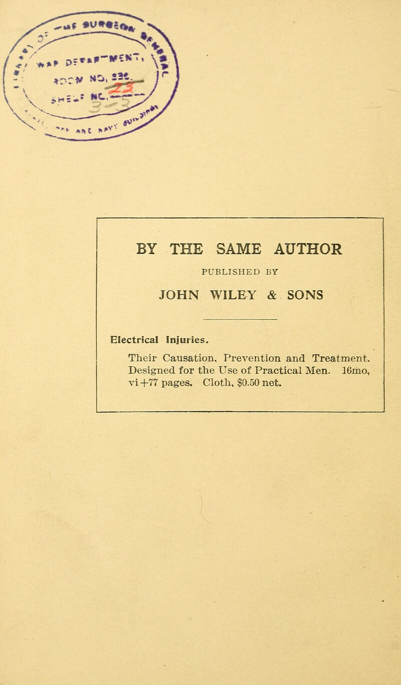 ^af •V^»»g»^ \ . BY THE SAME AUTHOR PUBLISHED BY JOHN WILEY & SONS Electrical Injuries. Their Causation, Prevention and Treatment. Designed for tlie Use of Practical Men. 16mo,