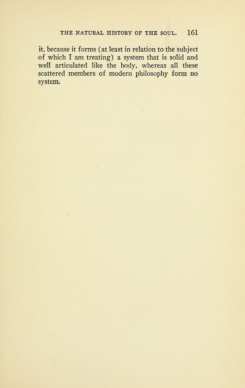 it, because it forms (at least in relation to the subject of which I am treating) a system that is solid and well articulated like the body, whereas all these scattered members of modern philosophy form no system.