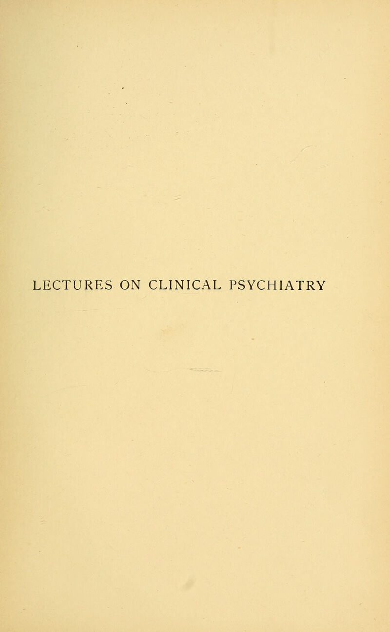 LECTURES ON CLINICAL PSYCHIATRY