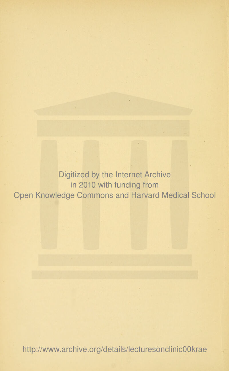 Digitized by the Internet Archive in 2010 with funding from Open Knowledge Commons and Harvard Medical School http://www.archive.org/details/lecturesonclinicOOkrae