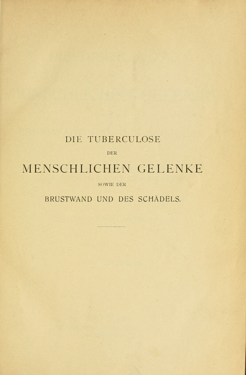 DIE TUBERCULOSE DER MENSCHLICHEN GELENKE SOWIE DER BRUSTWAND UND DES SCHÄDELS.