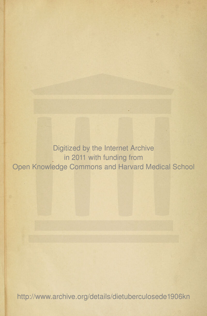 Digitized by the Internet Archive in 2011 with funding from Open Knowledge Commons and Harvard Medical School http://www.archive.org/details/dietuberculosede1906kn