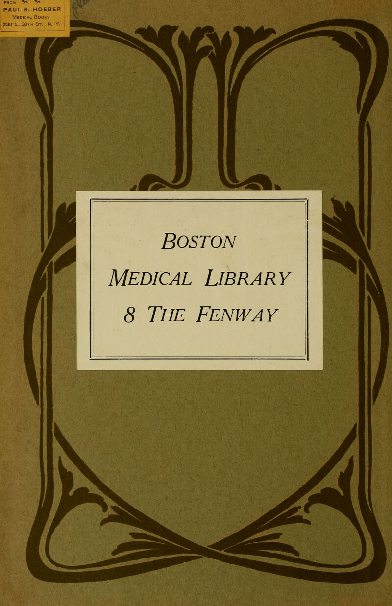 FROM 7» V» PAUL B. HOEBER Medical Books 230 E. 50th St., N. Y. Boston Medical Library 8 The Fenway