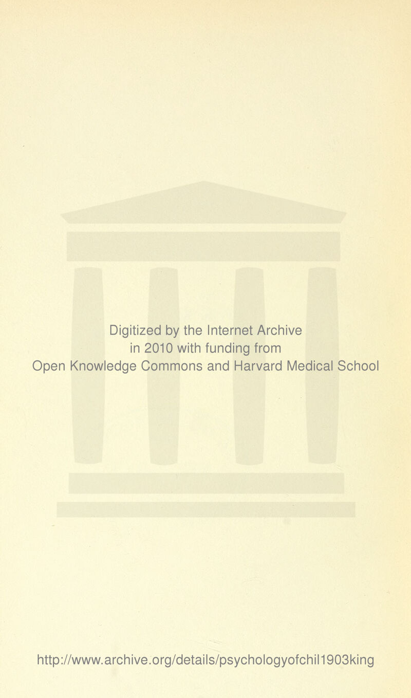 Digitized by the Internet Archive in 2010 with funding from Open Knowledge Commons and Harvard Medical School http://www.archive.org/details/psychologyofchil1903king