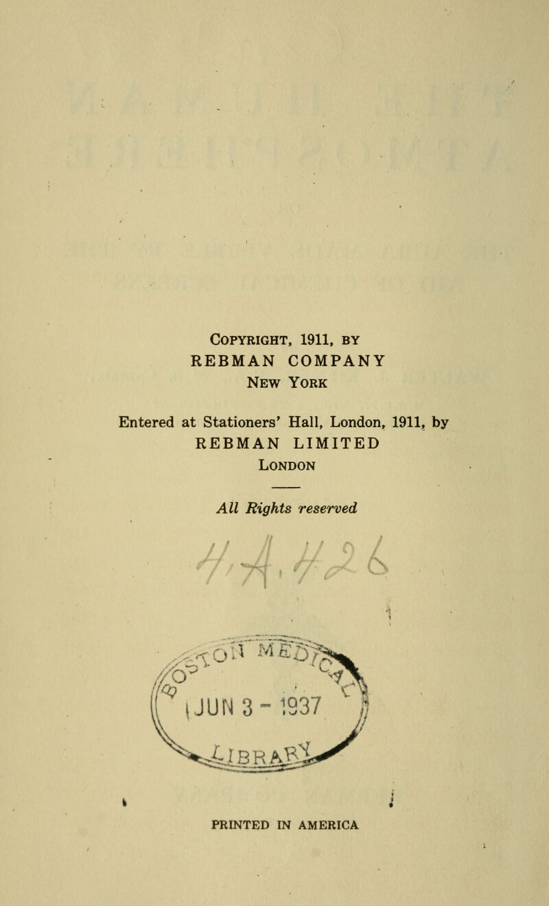 Copyright, 1911, by REBMAN COMPANY New York Entered at Stationers' Hall, London, 1911, by REBMAN LIMITED London All Rights reserved PRINTED IN AMERICA
