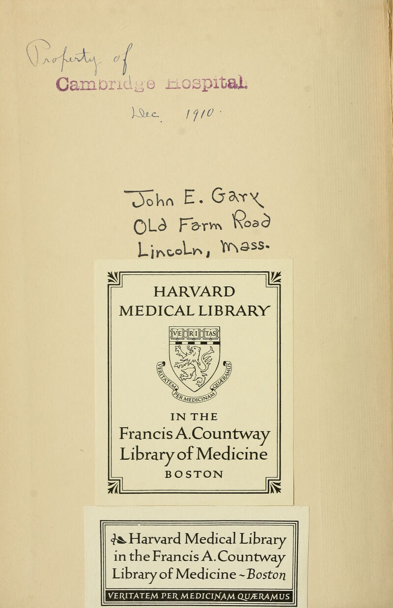^ A CJ CaniDrid-e xiospitai. HARVARD MEDICAL LIBRARV IN THE Francis A.Countway Library of Medicine BOSTON <?^ Harvard Medical Library in the Francis A. Countway Library of Medicine -Boston VERITATEM PER MEDICrjsTAM Qt/yERAAlLJS