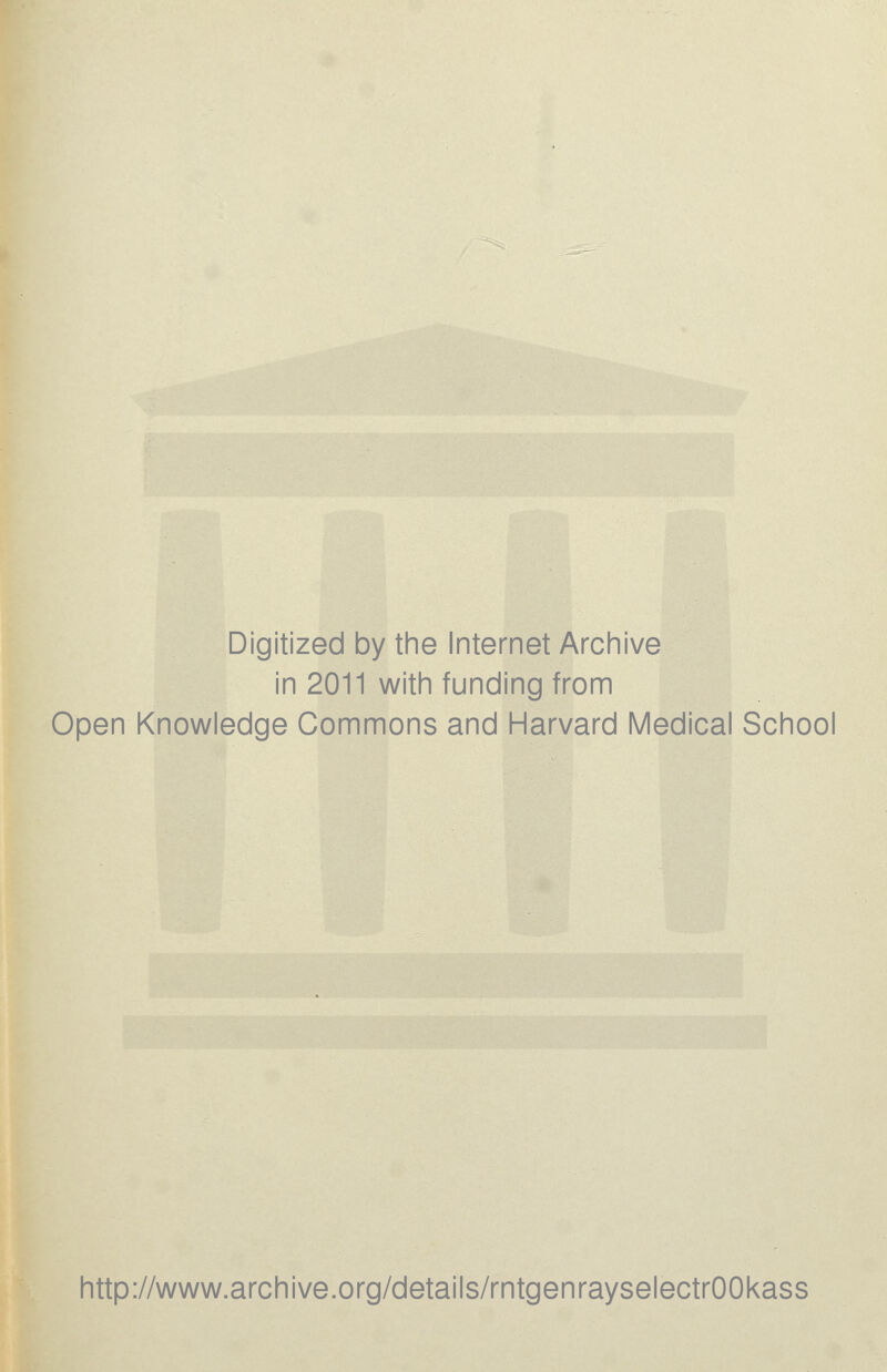 Digitized by tine Internet Archive in 2011 with funding from Open Knowledge Commons and Harvard Medical School http://www.archive.org/details/rntgenrayselectrOOkass