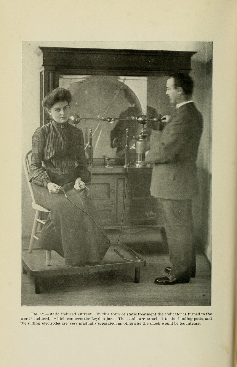 Fig. 22.—Static induced current. In this form of static treatment the indicator is turned to the word induced, which connects tl:e Leyden jars. Tlie cords are attaclicd to the binding posts, and the shding electrodes are very gradually separated, as otherwise the shock would be too intense. li