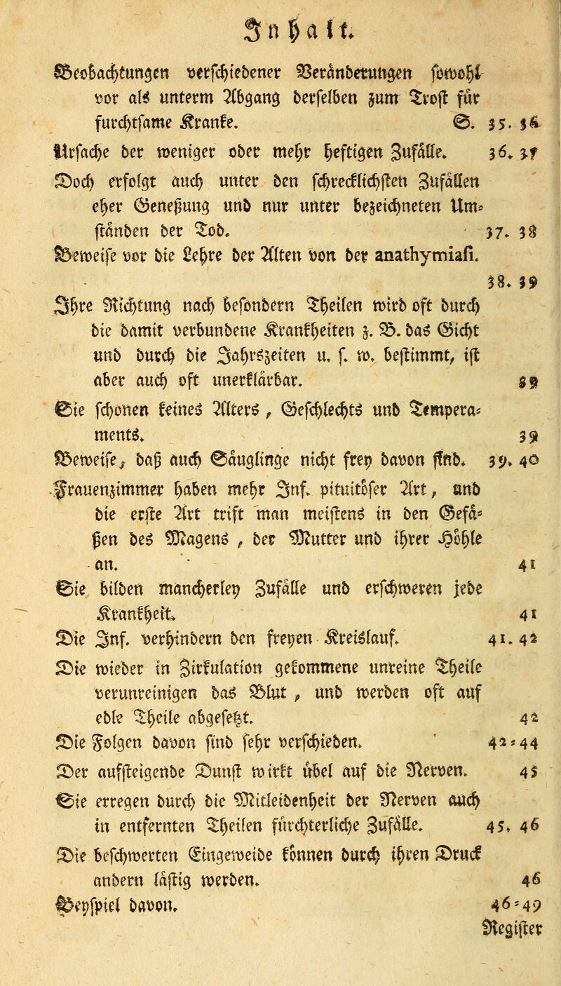 v)or a(^ unterm ^Cb^an^ berfelben junt ^rojl für furc^tfame ^ranfe. @. 55. 5^ %Xt\'ad)e bcv weniger obec me^r ^eftt^en 3«f^K^» 3ö» 3-f S)oc^ etfolgt md) unter 5en fc^recfftc^jlen S^faUen e^er Öene^ung unö nur unter bezeichneten Um* ^änben ber ^ob, ■ 37. 5^ ^etveife ^or bie £e§re ber 2((ten »on ber anathymiafi. S^re fHtc^tun^ mdi) befönbetn ^l^etfen tt)trb oft burc^ bu bamit verbunbene ^ranf^eiten j. 33. baö ^ic^t unb burc^ bk 3a^r^jeiten u, f. xo. bejiimmt, ijt aber aucf) oft unerflarbar. $9 ©te ff^onen feine«? 5f(ter^ ^ ©efc^lec^t^ unb ^«mpera^ ment^» 3 9 I5en>e{fe,' ba^ öuc^ Säuglinge ntc^t frep bat)on ffnb* s«;» 40 ■^rauenjimmcr ^ahen me^r 3nf- pituitofer Zvt, mb bte erlle 21rt trift man meijlen^ in ben ®efd« gen De^ tOiagen^ ^ ber 9}?utter unb t^rer ^o^(e an, ' 4 t ^ie bi(ben mancherlei? 3#tt^ unb erfc^weren )ebe ^ranf^eit* 4« ^ie 3nf, \)er^nbern bcn fretjtn ^rei^fauf. 41.4* 2)te n)ieber In girfufation gekommene unreine %^eik Ajerunreinigen ba$ ^lut ^ unb njerben oft auf Qbk %i)cik abgefe|t 4^ S)te 5i>fepn ba\)on fmb fe^r verfcf^iebem ' 4**44 ©et aufjleigenbe SDunj! tüirft ubel auf bte 9^ert>en. 4$ ^ie erregen burc^ bk ^itleiben^eit ber ?ner\>en ftuc^ in entfernten ^^etfen fiu'cf)ter(id)e 3#^^' 45, 46 ^k befc^werten ^ingen^eibe fonnen bur^ i^vm S)rucf anbern fdjlig tt>erben» 46 fe^epfpiel bat)on. 4<5'49 SHegifter