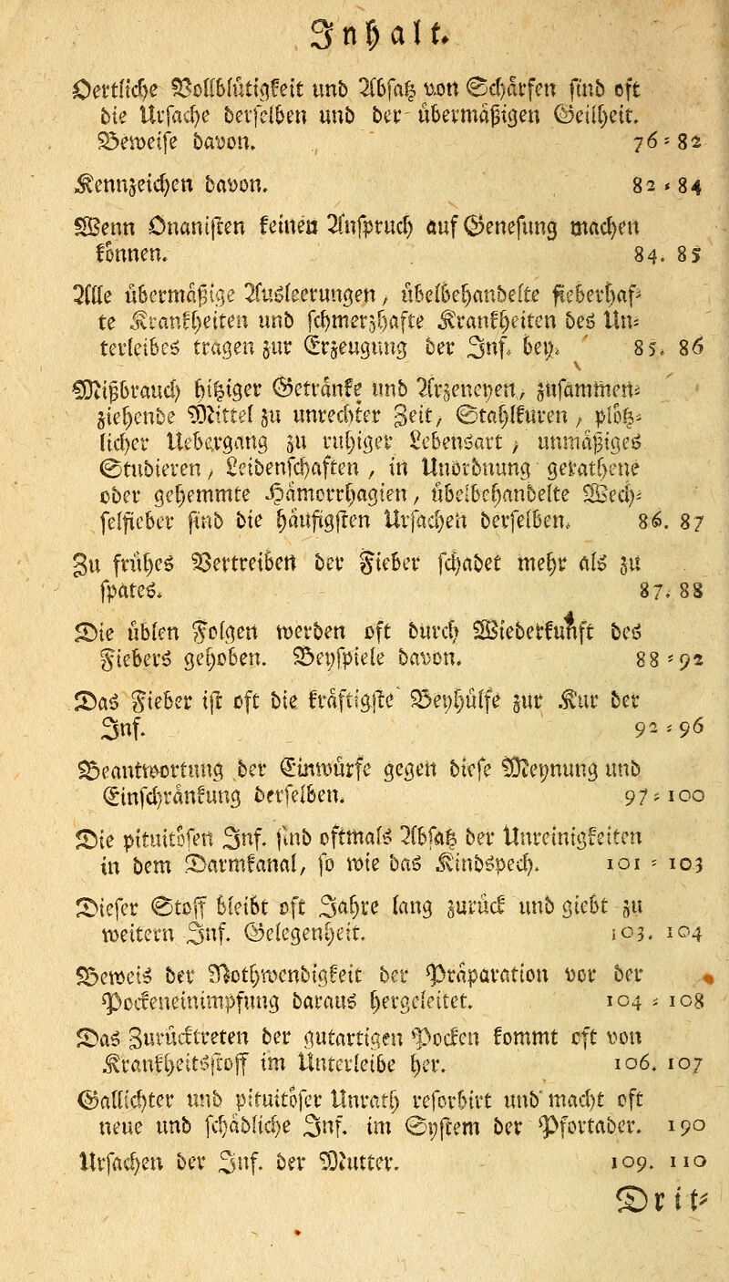 OenHc^e ^o[16(ütt<^fett unb libfaf^ mn Scharfen ftnb oft bk Uifad)e beifelben unb ber- ubevmajigen QdcüIjüu S3eit>eife bayou» ,  76-82 Menni^id)m bawn. 82*84 SBenn önanijlen feiueä 2lufpruc^ öuf@enefim9 madjnx fmnm. 84. 8s 7iüc üSermagtge 2fu»^teerun0en, uBc(6e^an5e[tje fie6ert)af' te ^ranf[)etteu imb fc^mer3r)afte ^ranf^eiten beö Itn- tei'letbeö tragen jur (Sr^eugung ber 3n|. 5ei> ' 85. 86 V COctpraud) fti^i^er (^ctranfe xmb 2fr§enct)cn, ptfammctti jte^enbe ^tittel 511 unrechter S^^t, ©taf){furen, plofe^ Ucf)er Uebe^rgmig 5« rul)igei' £e6en<5art / unmdjjtgei? ^tubieren, 2eibenfc!)aften , in Unörbnung gei*atf)ene ober gehemmte ^ämcrrf)agten, ubelk^anbelte SBecI)^ felfieber ftnb bte ^auftgflen Ur|ad}en berfelBen, 8«$. 87 gu frühes ?8ertretbett ber jteBer fd)ab<^t me^r ctU ju fpateö. 87. 88 5r)ie üblen Je (gen tDer ben oft bürc^ ^leberfunft bes^ gieber^ gehoben. S3ei)fpie{e ba^on. 88-92 .^aß Steber tjl cft bte fraftigjle' ?5ei;f)u(fe pr .^'ur ber 3nf. 9^.96 S5eantti^rtnng >er €*mmurfc gegen bicfe tOiepnung unb (Sinfc^ranfung berfelben. 97-100 *4^ie pituttofert 3nf. juib oftmals lihkh ber llnreintgfeiten in bem S)armfanal, fo wie ba^ ^tnböped). 101 -- 103 JiDtefer 0toi| 6iet5t oft 3<^^Ee lang prncf vtnb giebt ju tDettern 3nf. @e(egenl}eit. 103. 104 S5ewet^ ber ^otljwenbigfett ber ^taparcstion uv ber .^ ^ocfenetnimpfung bavmi hergeleitet. 104 .- icg 5Da^ Sv^^^i^cftreten ber gutartigen Pocfcn fommt cft von .tranf^eit'o|l-0ff im Ünterletbe ^er. 106, 107 <§5aU(cf)ter unb piruttofcr Unrati) reforbtrt unb' mad)t oft neue unb fcpbltc^e ^ni im 0i;ftem ber ^fortaber, 190 llrfacv^en ber 3nf, ber iShitter. 109. no