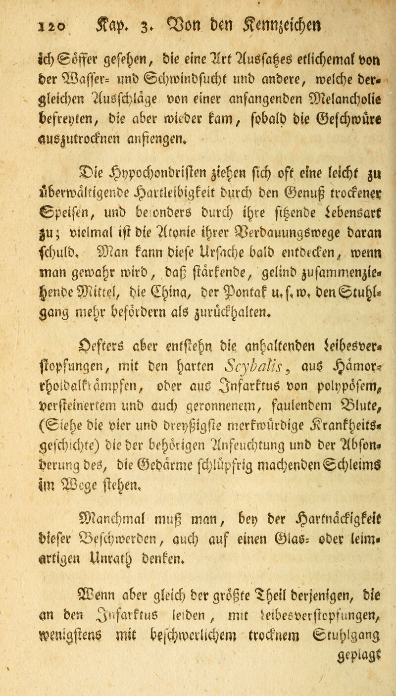 JÄO jta»). 3^ ^on bm Äennseic^ert id) ©ojfer gcfct^en, hk mc livt ?(uöfa|eö etfic^emaf t)oti t)er®afl>r= iini) @d)iDinbfud)( tmb anbete, rveldje bcr« g(eid)m ?(ue;fd}Idge Don einer anfangenben 5)]eIand)o[ie t>efcej;ten, ble aber mitber hm, fobalb biß ©e|d;«)ure ^U0|utro(fnen anpengen* 35le ^t)pod)onbrijlen jie^en fid) off eine (ei($f j« i6ern)alfigenbe Jpaitleibigfeit burd) ben ®enuf trocfen^i? ©pelftn, unb be onberö burd) j^re fi^enbe iebensarC ju; melmal ijl He 2ltme if}i er ^^erbauungömegc batati fd)ulb, S)?an fann biefe Ur{^id}e balb entbtcTen^ wenn vnan geiDo^r mtrb, boj} (Idrfenbe, gelinb jufammen^ißa ]^enbe 5)^irfd, biß ®;)ina/ ber $)ontaf Utf,n)t benigtu^U gang mel^v befoibcrn a(ö jurücr(palten* ^sftex^ afeer ßnrf!e§n biß ati^'^Ifßn^ßn Jßi&eöt)cr« ^lopfungcn, mit ben garten Scybalis ^ au^ ^dmor? tfiOibalfuimpfcn, ober am ^nfarfruö t)on poIt;pdfem^ 5?er(Itinerfßm imb aud) geronnenem, faulenbem Slutß^ (©ie[;e bie mr unb brej)pit]f]ß merfmurbige ^ranf^eitö« gefd)jd}fe) bie ber benötigen 7(nfeud}tung unb ber 7(bfon« ^erung be^, bie ©ebdrmc fd;lüpfrig mad^enbenigd^Ißimö im 2Bcgß jlelpßn, !5)land}ma( niu^ man, bet) ber ^arfndcfigfßle iiiefer Q3efd)n)erben, aud) auf ßinßn @ia0= obßr (ßim* artigen Unrat§ benfen* SBenn aber ^leid) ber gvo^tß %i)el\ berfenigen, bie an ben ^r^f^^ff^^ Jß'ben, mit ^eibeeüerfteprungen, ipeniciften^ mit b^\d:»mxUd)em trocfnem ©tul^igang gepiasC