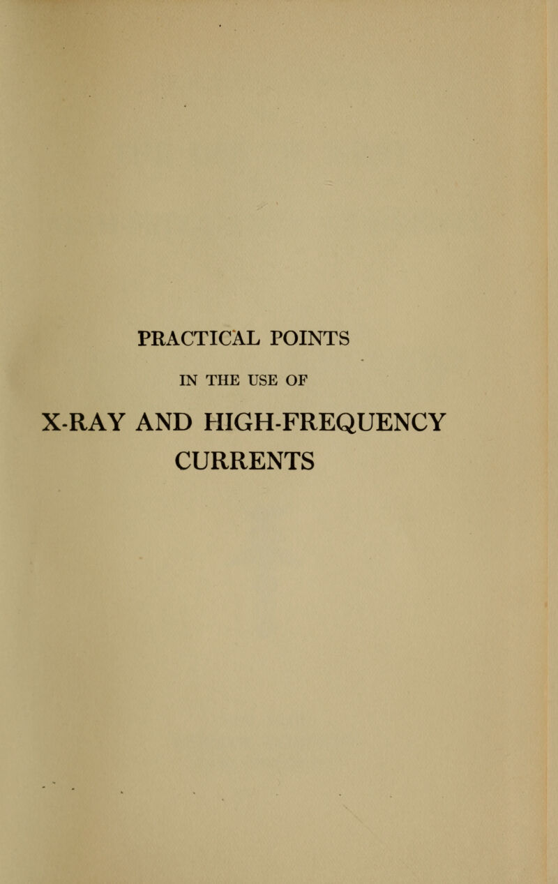 PRACTICAL POINTS IN THE USE OF X-RAY AND HIGH-FREQUENCY CURRENTS