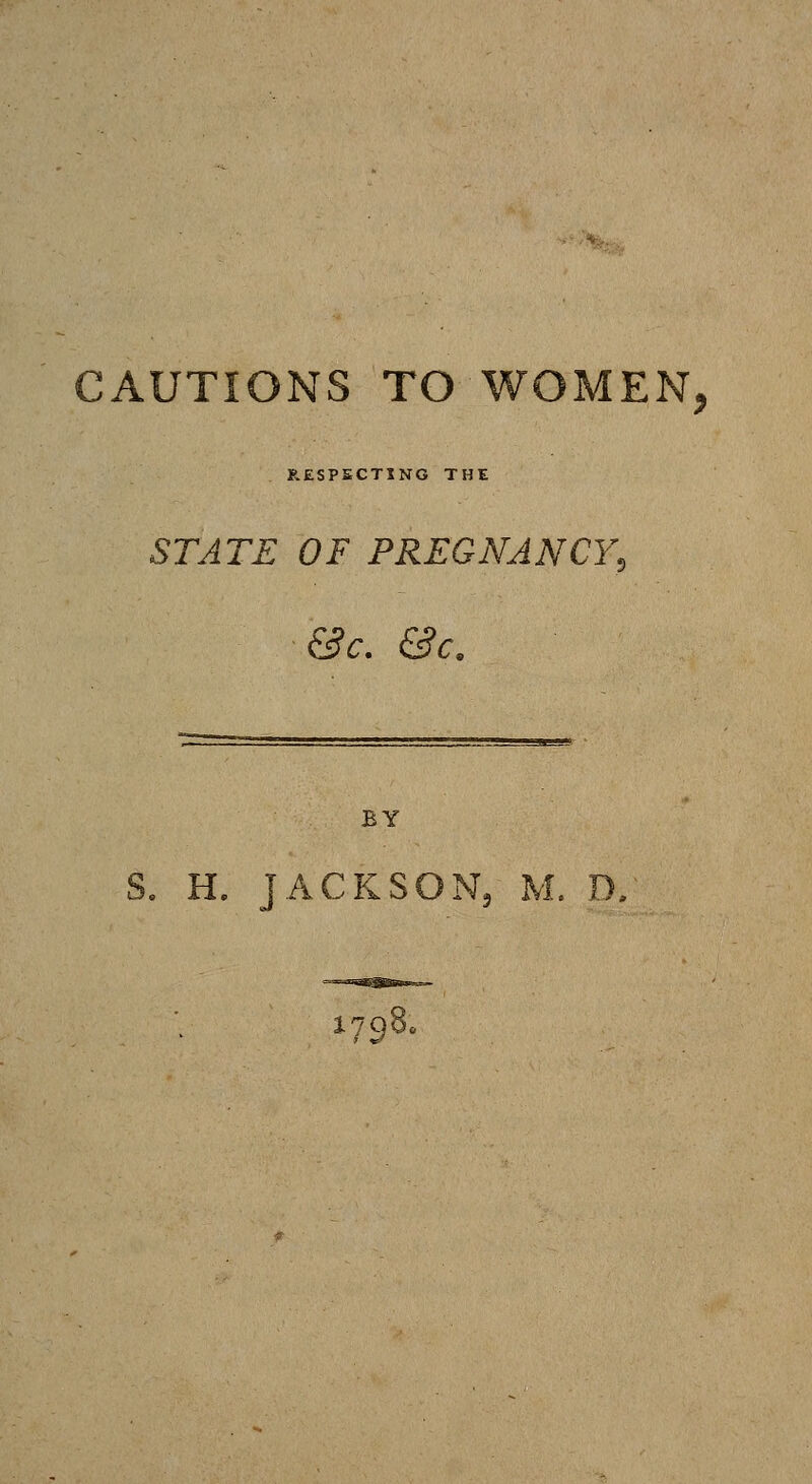 AUTIONS TO WOMEN, RESPECTING THE STATE OF PREGNANCY, &c, &c, BY .. H. JACKSON5 M. D,