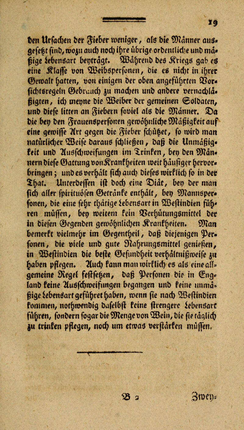 *9 fcen ttrfadjen ber 5i*fw weniger, als bte Scanner aus* <jefe|t finb,n>oju aucl) nod) tyre übrige orbewlid}e unb md* ßigß iefcenöart beitragt. 2Bd$renb beö Äriegg gab e$ eine Älajfe von ©eiböperfonen, bie es nid)f in trjwc ©eroalt Ratten, *>on einigen Der oben angeführten 93or« ficbtöregeln ©ebriuid) ju madjen unb anbere tternacbld- ^igt^rt/ id) mepne bie ©etber ber gemeinen ©olbaten/ unb biefe litten an giebevn fomel als bie SKdnner. ©a bie bei) ben grauenöperfonen geroofrnlidjeSOtdßigfeitauf eine geroiffe Kvt gegen bie lieber fd)ü|et, fo wirb man natürlidjer ©eife barauö fefefiegen, bafj bie Unmdfjig« feit unb 2(uöfd)n)eifungen im ^rinfen, bei) ben SWdn« nern biefe ©atrung tton^ranf Reiten weit häufiger $en>or« bringen; unbeß »erhalt fubaud) biefeö n>trfliefe fo in bec $f)af, Unterbeffen ijl boeö eine 15idf, bei) bev man fld) affer fpirituofen ©etrdnfe enthalt, bei) SKannöper« fönen, bie eine fe£r t&dtige iebenöart in SBejlinbien fu()* ren muffen, bei) weitem fein 9Serf)utungsmiftel bec in tiefen ©egenben gewöhnlichen Äranf^etten. 9Ran bemerft fcielmefjr im ©egent^eil, bo$ biejenigen ?)er« fönen, bie »iele unb gute Nahrungsmittel genießen, in ©ejlinbien bie befle ©efunbfceit fcerfcdltnißroeife ju fyaben pflegen» Und) fann man wirf lid) e$ alö eine aiU gemeine Siegel feftfe|en, ba§ ^erfonen bie in (£ng* lanb feine 'äuöfd)roeifungen begangen unb feine unmd* §ige$eben$artgefür)retrjaben, xoenn fie nad) SBeftinbien fommeu, notrjmenbig bafelbfl feine flrengere iebenöait fuhren, fonbern fogar bie URenge v>on 2Bein, bie fte fdqlidj gu trinfen pfa$en, nod) um etwa* fcerjidrfen muffen, 25 a 3n>ep*