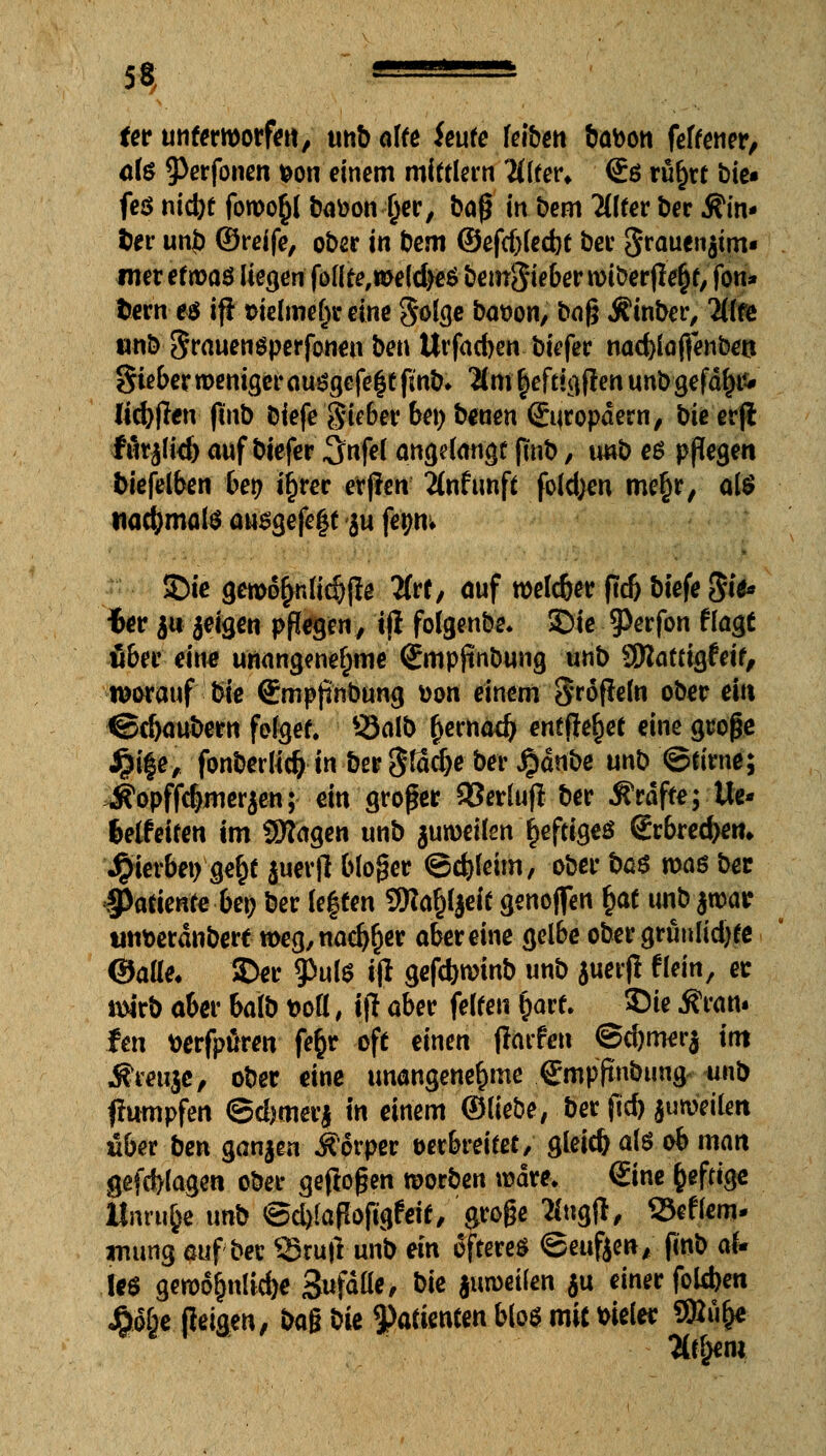 5«, UJ'JUjJU fer unferroorfert, unb alte hüte feibett babon feffener, als 9>erfonen feon einem mittlem Zitev* €ö r%t bte« fes nicbt fowo§l batoon jjer, bag in bem Ultev ber Äin- fcer unb ©reife, ober in bem ©efrf)led}t ber grauen$tm« mer efmaö liegen fottte, welches beinSieber tt>iberfle&f, fon» fcern es if* t>ielme()e eine Sölge bat>on, bog Äinber, 2(lfe nn& SrauenSperfonen ben Urfacben biefer nad)lajfenben gieber weniger ausgefegt finb* 2tm |eftieften unb-gefd^iv (icfyfien ft'nb biefe gieber be» benen Europäern, bie erfi: futälid) auf biefer 3nfel angelangt fmb, twb es pßegen biefelben bei? iijrer erjlcn 2(nfunft fold;en mefjr, als tiacfymals au$$tfe%t $u fa;n» $Die gero6£nlid)jle 2frfy auf roelc&er ftd> biefe §i$* iev J« jeigen pflegen, tjl folgenbe* 3>ie 93erfon flagt ober eine unangenehme Smpjinbung unb SRattigfeif, worauf bie €mpjinbung von einem Sroflefa ober ein ©djaubern folget. QJalb fcernad) entfielet eine gcoge ,£ife, fonberlicfc in bergladje ber Jpdnbe unb ©tirne; Äopffc&merjen; ein großer 93erlufl ber Gräfte; Ue* fcelfeiten im SSagen unb $un>eilen heftiges grbrec&em gerben ge£t juerft bloger ©c&leim, ober ba$ mas ber $>atiente ben ber leften 9fta§ljeit genoffen §at unb jmatr uti&eränbert n>eg,nad)(jer aber eine gelbe ober grünf id)te ©alle* 35er $uls ifl gefcfenrinb unb juerfl flein, er twb aber balb t>ofl, i\l aber feiten $arf. 2Me Äratt- fett wrfpuren fe§r oft einen jlarfeu ©djmerj int i?mi$c, ober eine unangenehme gmpftnbung unb fhwnpfen ©cfemerj in einem ©liebe, ber ftd) juroeilen «ber ben ganjen Körper verbreitet/ gleicfc als ob man geflogen ober geflogen raorben wäre. <£ine fceftige ltnru&e unb ©cblaflofigfeit/ groge 2f«gft, Seflem. mung auf bec 33ru|l unb ein öfteres ©eufien, fmb aU les geroofjnlid)* Sufälle, bie juroeilen ju einer foUben $föe ({eigen, bag bie Patienten bloS mit biete SRu&e TLttym