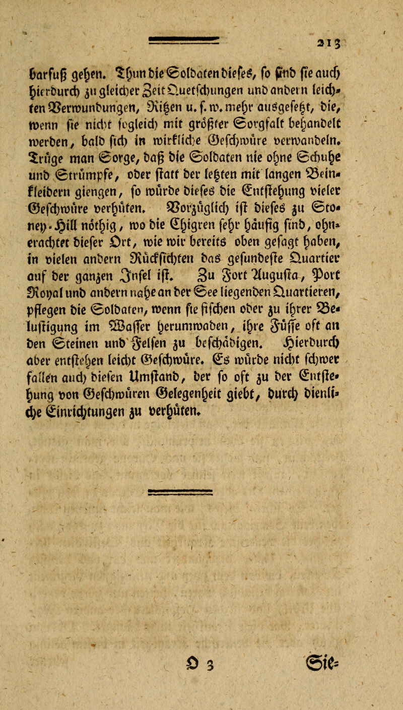 öarfug gefcen. SOunbieSofbotenbiefeS, fo fmb fteaucf) §i<rburd) ^ugidd)erS^töuetfcl)imgen unDanbeut leid)« fen SBermunbungen, 9u|en u. f. w. mefjr ausgefegt, t>ie, wenn fie nid)t fegleid) mit großer ©otgfalf befjanbelt werben, balb ftd) in wirfiid)e ©efd>a)üre t>erwanbelm Srüge man ©orge, baß bfc ©olbaten nie ofjne ©dw§e unb ©trumpfe, ober ffatt ber fe|ten mit langen 95ein« f (eibern gienqen, fo roürbebiefeö bie €ntflef)img fielet: ©efd;wttre t>er§utem SJorjugltd) if! biefeö $u ©to« t\t\)'§\{i notljig, wo bie Seigren fe$r ^äufig finb/o&n* eradjtft biefer Ort, wie wir bereits oben gefagt fyaben, in fielen anbem 9vücff?d)ten ha$ gefunbefte Üuartier auf ber ganzen ^Jnfcf iff. 3 $ort 2(ugufta, ?)ott fKotjalunb anbernne^ean ber©ee iiegenben Quartieren, pflegen biß ©olbaten, wenn ftefifd)en ober $u i^rer 33e« lujligung im ©ajfer ^erumwaben, t^re pfiffe oft an ben ©teinen unb Reifen $u befd)äbigen, J£)ierburd) ober entfielen (etd)t ©efdjwüre. ßb würbe nid)t fd)toet fädelt aud) bieten Umjhnb, ber fo oft $u ber <£nt(le» §ung t>on ©efcbtmimt @elegen£eit giebf, bürd) bienlt* d)e ßinrid;tungen au wr^ufen. Ö 3 <5fc