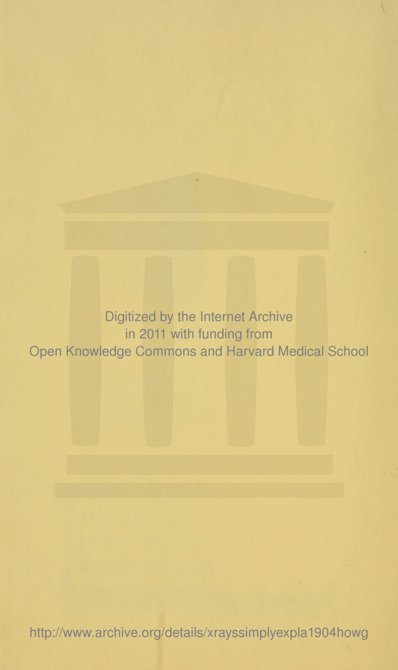 Digitized by the Internet Archive in 2011 with funding from Open Knowledge Commons and Harvard Medical School http://www.archive.org/details/xrayssimplyexpla1904howg