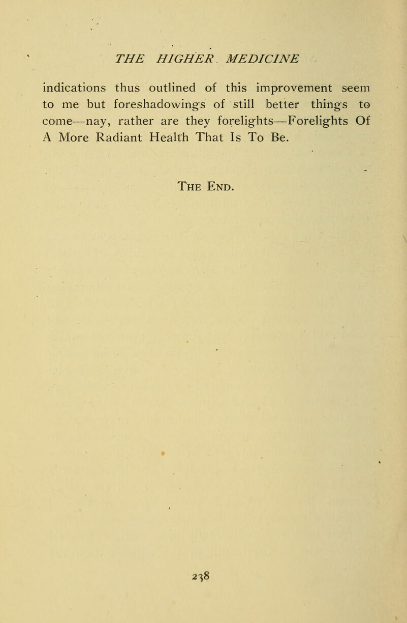 indications thus outlined of this improvement seem to me but foreshadowings of still better things to come—nay, rather are they forelights—Forelights Of A More Radiant Health That Is To Be. The End.