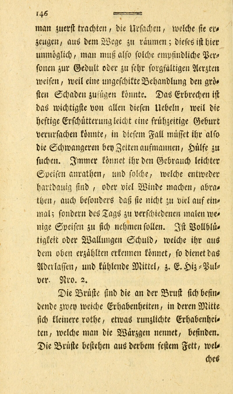 matt sttetü ttatfyim, W Urfacfmt/ belebe He etv jeugeit/ au§ feentSBege 511 räumen; btefeöiflßie^ unmöglich) / man muß alfo folß^e empflnbiicfee $etv fönen jw ©ebutt c^et su fetyr forgfältigen Stetsten tDelfen / weil eine üngef$ifte ©eljanblung t>en gt$# ften @$at>etuuftigen fonnte. 2)a£ (grbrecfcen ig fcaö tpid^tigfte wn allen liefen üebeht / voeil t>te ©eftrge (£rfcfwttenmgleiä)t eine fritö$etttge (Muri tterurfacfmt tonnte/ in liefern gatl muffet tljr alfo i>ie (Sdjmangeren &et) gelten aufmaunett/ £)ülfe jit fu&em Smmer Ötwiet ißr ben ®e&raud> leichter ©»eifert anrattjett/ ätib folc!)e; toelc^e enthebet Ijartfcauig flnb , oUt $el SBinfce machen; aftra* töett/ and) ßefonberö ba# fte niefct £ti belauf ein-» mal; fonbetn fceöSagö jti fcerfci)iet>enen malen xot* nige 6petfen ju ftd) neftmen fallen- Sft SM&fu« tigfett ofeet ^Ballungen @ctmlt>/ meiere il)t mi Um oben erjdfelten ernennen tonnet/ fo bienettaö 2lbalaffen, tmt> füölenfce mtUU h+ &&k'W* tter. 9U4o* ^ 2>ie Srüjie (tob bie an ber Sruft ftcf) 6efm* benbe stset) tueic^e <£rl)at>enljeiten/ in beren SDcitte lld) Heinere rotlje / etnmö mnjlid)te <£tfja6enl$et' ten, belebe man ik Söärjgen nennet/ fcejmbem £)ie Stufte fcefteljen aträ betont feftem $ett/ mU d)e$