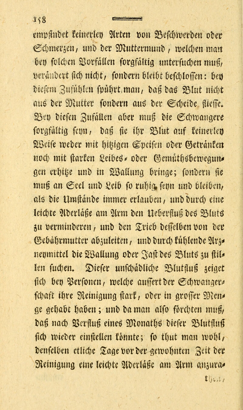 empjlntet tmmktj %ttm wn SBefc&wetbett ober (Schmerjen / anb ber SDUittermuttö J roeW&ett matt 919 folgen SorfdEett forgfdftig tmterftic&en ifiuf verändert fiel) nicf)t/ fonbern UnU £<efd>loffen: ße» ^iefeni 3ufül)kn fpüfjrtman/ bagbaö tötet ftü$t aui Ift hattet* fonbern aaö bev (Scheibe $ieffe, Sei) tiefen StifdÜen after mag biz ©c&ttxutgere forgfdUig fep/ bag jie (B&'r SSftft anf feinetle© SSeife föeber wiit feigen $&vti$n ober ©etrdnfen noefe mit jiatfen Seikos ober ©emätlj^&ettiegim' gen crijifce unt) m SBaßang bringe; fonbent fie mag an ßeel uifo Seil) fo rafng, fetjn unh bleiben, als bie Umfidnbe immer erlauben / nnbbnrd) eine letzte ftticälffe am $lrnt ben UebetHn§ be$ 23fota ja verminderen / nnb ten grieb beflelben von ber (gebdörntniter abgleiten , tinb bard) fu^lenbe 2lr j* tiegmittel t>ie SBaliang ober 3faft &e$ SJuiS ja jttfc' len fadjem Siefer nnf$dblicf>e SMatflag jefßet ffcb bei) SUerfonen, n^elcfee anflertber @c&tt>aitgetv fcfcaft iöre 3ieinignng ftarf / ober in groffer SSien* ge getjabi ftaben; nnb ba man alfo fordeten mag/ &ag nacb 3Serfln6 eineö 3ftonatlj£ biefer S&fatfluff ficb lieber einteilen !onnte; fo tljat man \wi)U benfelben etliche Sage vor ber ^eftobnten Seit ber Sieinigang eme leiste 3lbcrW0e am 2irm ansuva* t i] \ , .