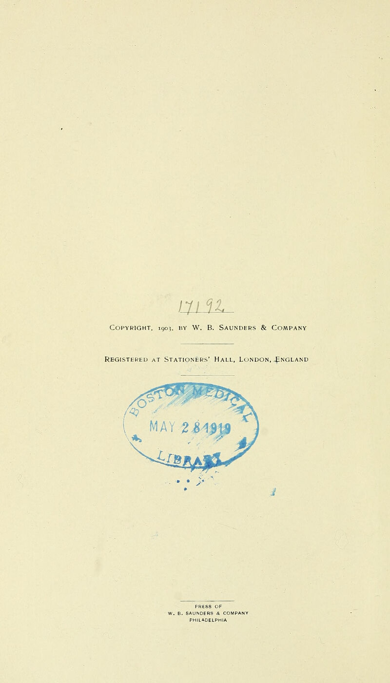 Copyright, 1903, by W. B. Saunders & Company Registered at Stationers' Hall, London, England PRESS OF W. B. SAUNDERS & COMPArv PHILADELPHIA