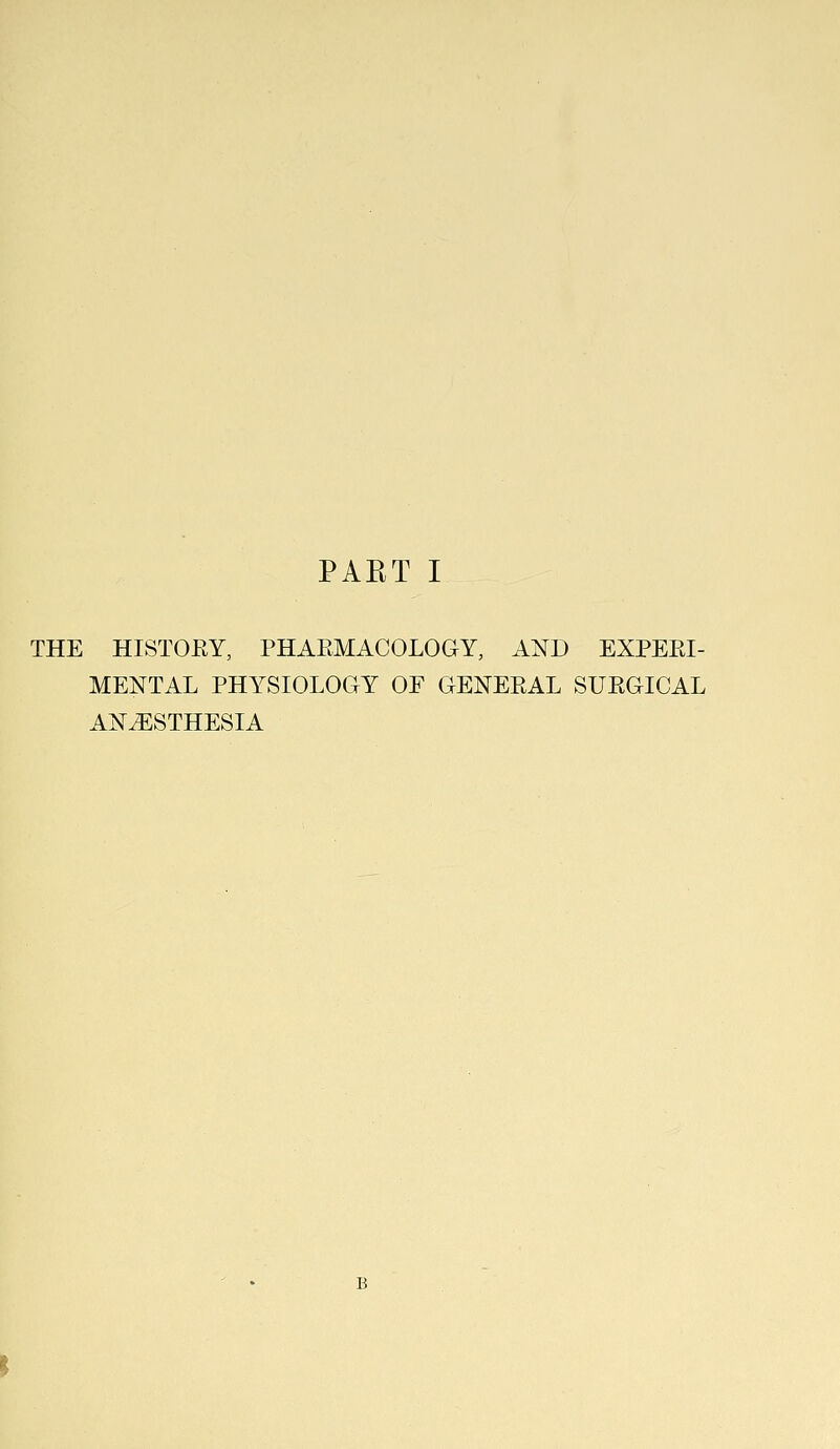 THE HISTOEY, PHAEMACOLOGY, AND EXPEEI- MENTAL PHYSIOLOGY OE GENEEAL SUEGICAL ANESTHESIA