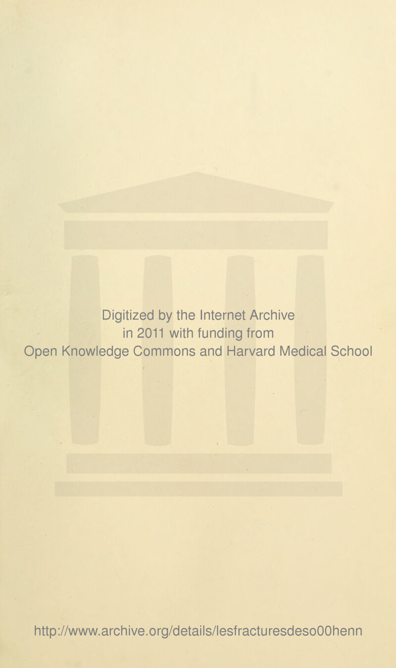 Digitized by the Internet Archive in 2011 with funding from Open Knowledge Gommons and Harvard Médical School http://www.archive.org/details/lesfracturesdesoOOhenn