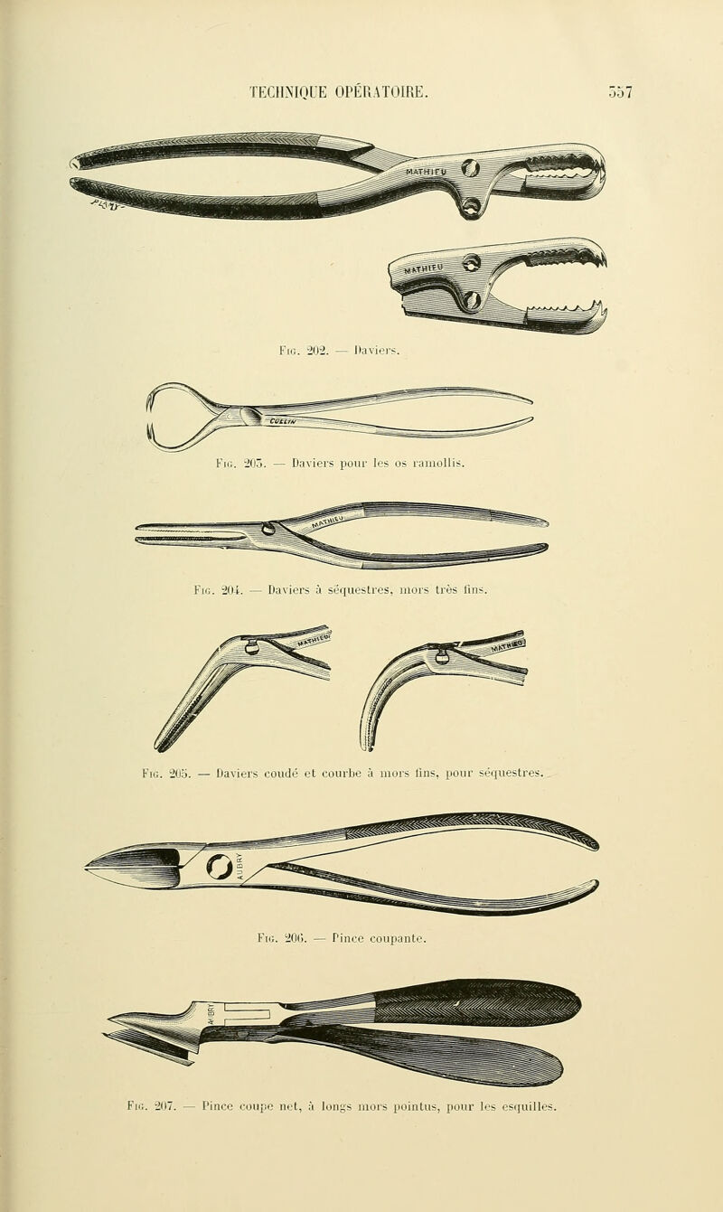 Fie. 202. — Davier^. FiG. 2(JÔ. — Daviers pour les os ramollis. FiG. 20i. — Daviers à séquestres, mors très lins FiG. 205. — Daviers coudé et courbe à mors lins, pour séquestres. Fie. 20(). — Pince coupante FiG. 207. — Pince coupe net, à longs mors pointus, pour les esquilles.