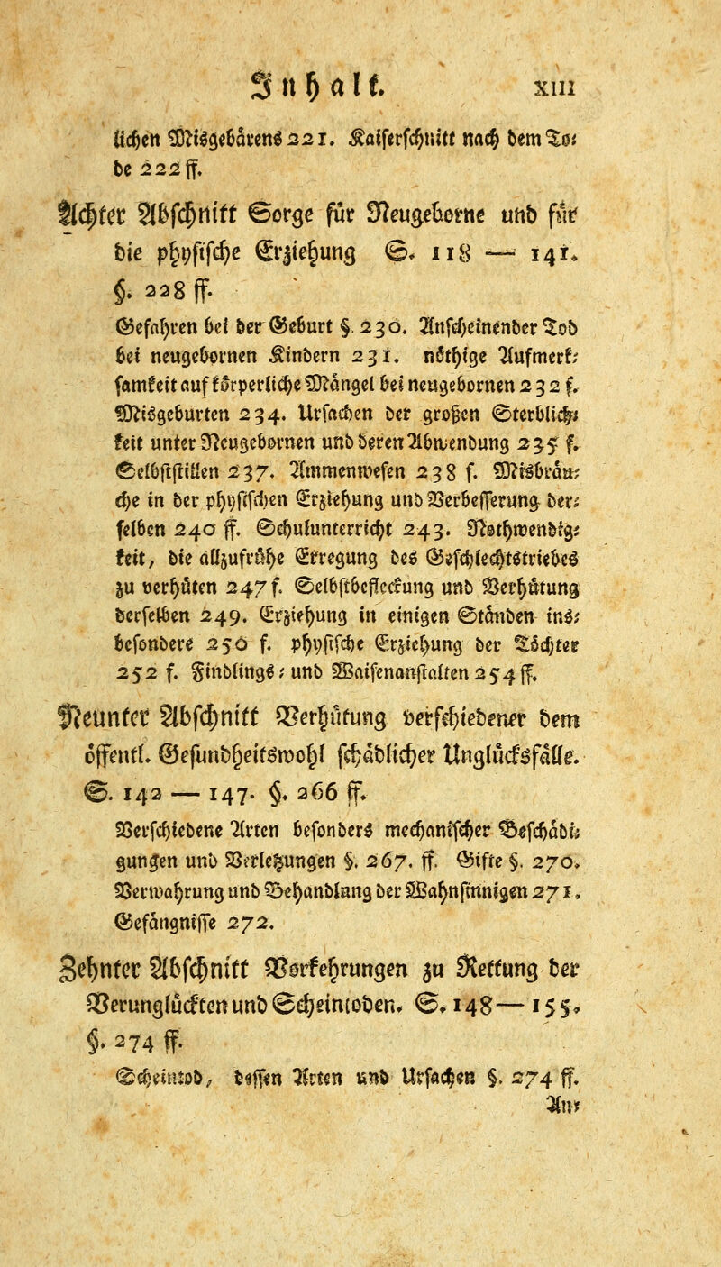 tiefen $tf$ge&civett$22x. .faiferfdjtutt na$ fänito t)C 222 ff. ft^ftr 2(6f($tlift ©orge für Sfousefcetne tmb fttf tie p§nftfdje ©rjlefcimg ©♦ n8 — 141* §. 228 ff. @efnl)rett hü fcer®e6urt §230. $nfd)einenber $ob 6et neuge&ornen $inbern 231. nötige ^(ufmerf; famfeit auf t^rperltdje Mangel &esneuge&ernen2 32 f. Mißgeburten 234. Urfaef>en ber großen <Ster&Ut|* feit unter Sftugebornen unb bereu Sllnvenbung 2^5 f. <£el&ftjriüen 237, 2unmemi>efen 238 f. SOttSOrä»; d)e tu ber pty)fcfd)en Q:r$ief)un3 unö 23er&efiemn$ bw fel6en 240 ff. £>d)u{untern<$t 243. Sftstfyroenbfgj feit, bte düjufrö^e feegung be$ @efd?fed)t$triefa!$ ju t>err)fiten 247 f. ©etöft&cflctfuncj unb 93er$Ätun& feerfetöen 249. (£r&iefytmg ift einigen Stäuben tn& kfönbere 250 f. p^>jtj% <£rpc(>ung ber %U)W 252 f. §inbung£ t unb SBaifcnanjlß(ten254(f, $lt\mttt 3lbf<$nfft QSerfjüfung &etfajteben*r fcero offen«. @efunb§et«n>o$f föaWicijer ttagtäcfefalle. ■ @. 142 — 147. §♦ 266 ff» 23erfd)tebene Zvtcn fcefonberS med)amf<$er $5«fdjabr* gun£en unb Verlegungen §. 267. ff, @5tffe §. 270, Verwahrung unb Söefyanblung ber SBar)nfmntg«n 271, föefdngmjTe 272, Sehntet 2{&fcf)ruft gforfe&nmgen 3« 9tetfimg-b« 33erung(ödte«unt)@e^ein(ot)eru ©,14g—155* §. 274 ff. ®($emtob, tofön T&vun mb UtfoQm §. 274 ff.