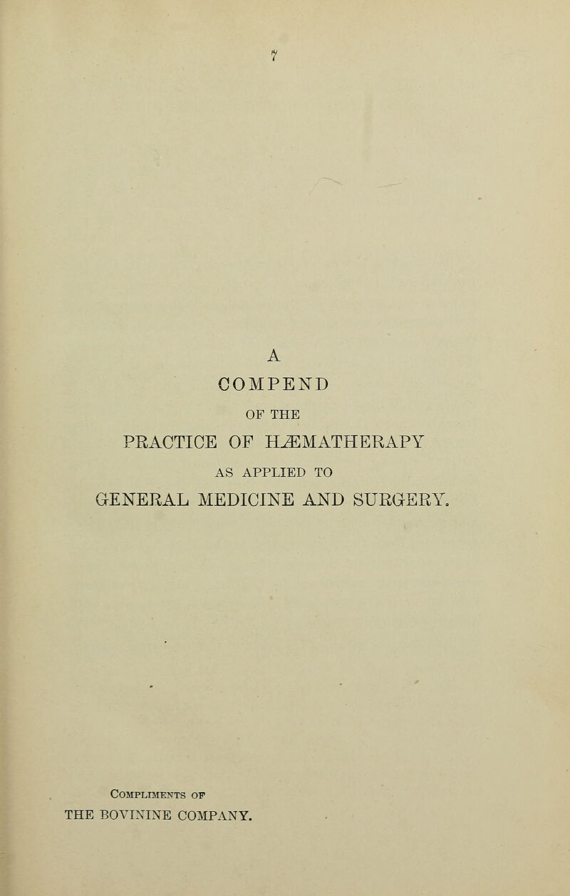 A COMPEND OF THE PRACTICE OF PLEMATHERAPY AS APPLIED TO GENERAL MEDICINE AND SURGERY. Compliments of THE BOVININE COMPANY.