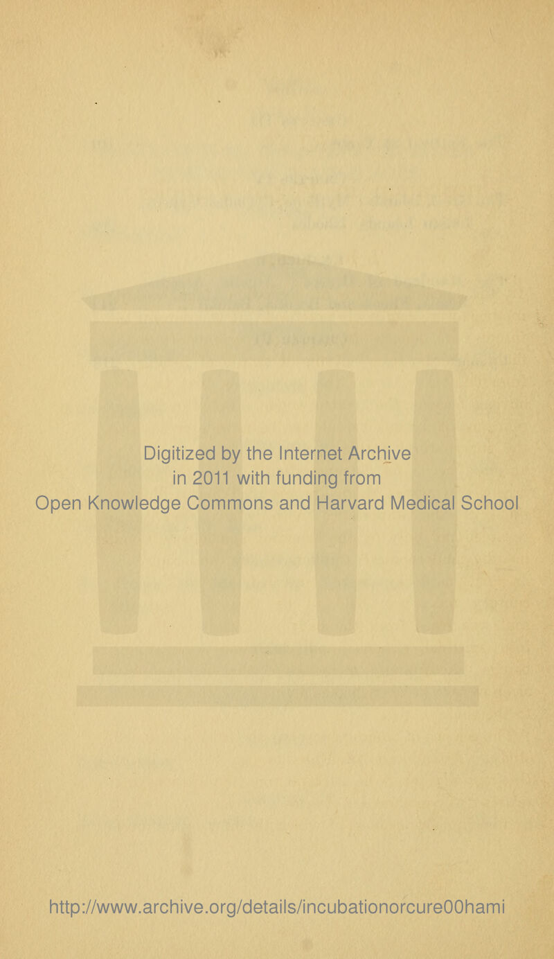 Digitized by the Internet Archive in 2011 with funding from Open Knowledge Commons and Harvard Medical School http://www.archive.org/details/incubationorcureOOhami