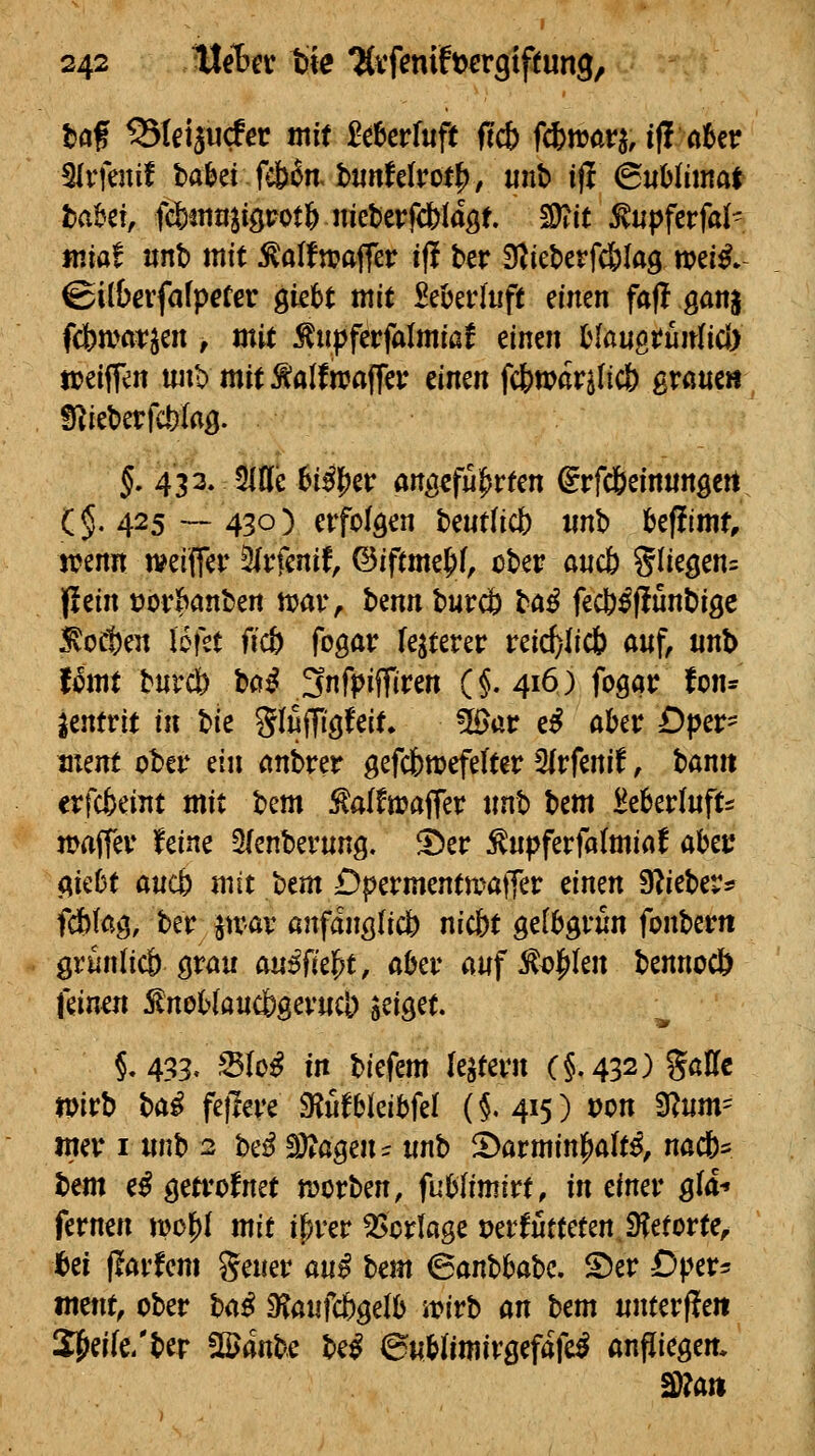 haf ^Ulpdet mit Merfuft ftcb f*n?ar^, ift aUv ^vfmit UUi f^in. tunUlvot^, unt ift ^uUimat hahü, fcbtiin3iöt?ot& uieberfc&iaöf. ^ät ^upfctfah tniat mh mit ^a(fn?affcr ifl ber S^ieberfc&lag weil ©ilbevfafpeter gkbt mit Merlup einen faf! gan§ fcbawjen , mit :^npferfalmiaj einen Maugtuitlid) njeiiTen unt> mithalfn?affei* einen fc^war^Iicö grane« ü^iebertWaB- 5, 433. 5ine 6i#er an^cfn^rfen ^rfd[)eirtnnöcrt (§.425 — 430) etfolöen t>e«tlicb «nb kffimt, trenn tveiffer ^n'enif, (3iftmc% ober a«c6 SH^ößn= flein t)or&anben tt?av, benn burcö bö^ fec|)^flunbigc :^oc1)en lofet ficö fogar festerer reict;Iicb auf, «nb Umt tnvdb bo^ 3nfpifftren (§.416) fcgar fon- Jentrit in bie Sluffigfeit» 5i>ar e^ aki; Dper- ment ober ein nnbrer gefcfewefelter 3(rfenif, bann crfcfceint mit bem ^alfmaiTer nnb bem iJe6er(nfts n^ajfev feine 3(cnberung, ^er ^npferfatmiaf abet; <^ie0t ancb mit bem Dpermentmaffer cinm ?(litt)cv^ fdbfag, ber jn-av anfanö(icl) nicfet gefbgvun fonbern örmi(icl) grau außfkf;t, akr auf^^?|^Ien bennocö feinen ^nohtandogcvuCo seiget §.433. ^Jo^ in biefem lejtevn (§, 4^2) %aUt tpirb ba^ fejleve ^utbkihfd ($.415) von ^um- mv I unb 2 be^ Allagen ^ unb i)arminl^aH nöcl)= bem e^ getrofnet njorben, fuhUmitt, in cincv gla* fernen m^^i mit iprer Verlage üerKtteten.9?eforte, M (larfem Seuer an^ hm ^anhhahc, S)er -Dper^ tnene, ober Uß 9?anfdf)gelb mirb an hm nnterf?en S^ei(e/ber %mhc be^ ©nMimirgefafe^ anfliiegcm