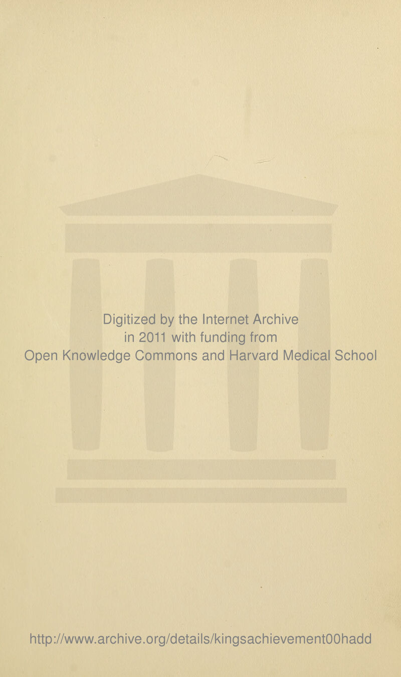 Digitized by the Internet Archive in 2011 with funding from Open Knowledge Commons and Harvard Medical School http://www.archive.org/details/kingsachievementOOhadd