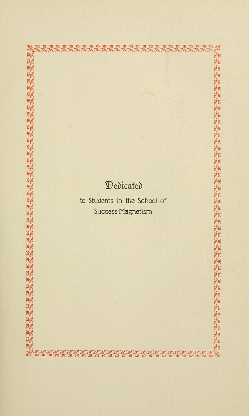 ^!^^^^.^^^^^^^.^^'^.,^^.^^.^^^^.^.^^^^l H ft H ft ** ft M ft Itf ft M ft »rt ft M ft M ft itf ft W ft M ft *rt ft M ft M ft M ft M ft M ft BeMcafed ft ft M ft to Students in the School of ft Success-Magnetism ft ft H ft H ft H ft H ft H ft H ft H ft M ft M ft M ft itf ft M ft M ft M ft M ft M ft M ft M ft M ft M ft