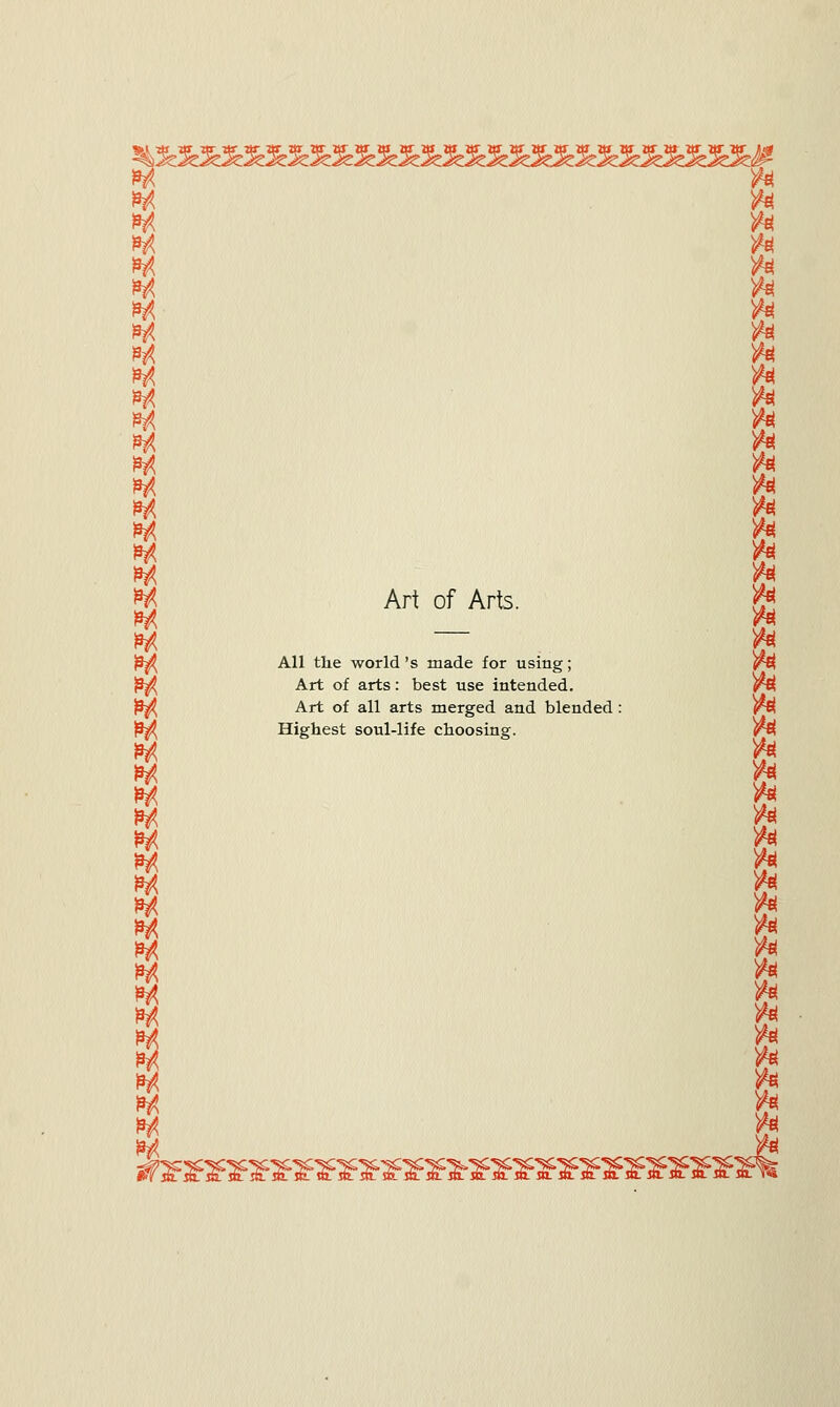 Art of Arts. All the world 's made for using; Art of arts: best use intended. Art of all arts merged and blended Highest soul-life choosing. tti ;»»»»»»»»^»i