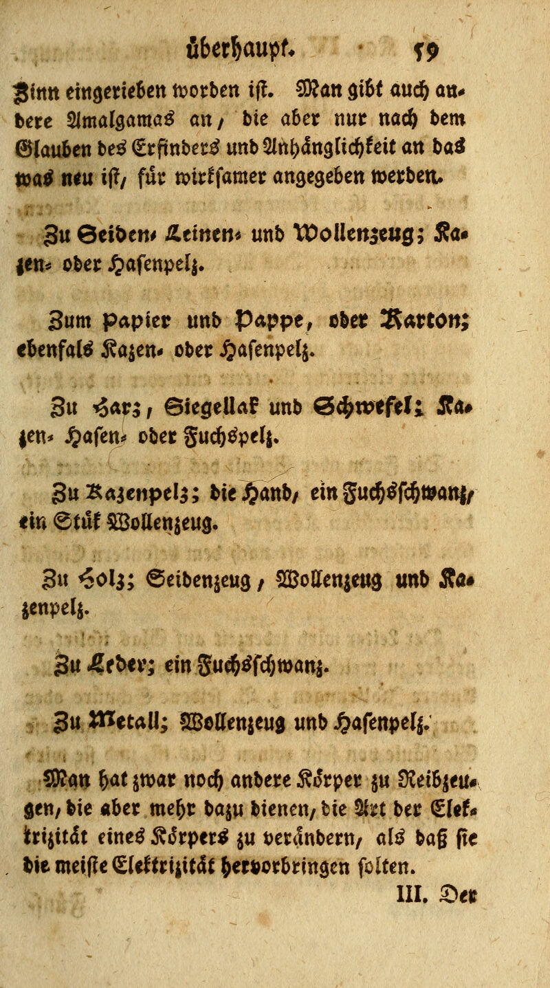 JJinn eingerieben Sorben ift. 50^an gibt aud& an* bere SJmalgamaS an/ bie aber nur nac& bero ©iauben beg grfmberä unb SlnfcängKdjfeit an ba^ toat neu i(?/ für n>trf famer angegeben »erben, *}u 6ei&ert# Äcittert* unb VOollm&UQ; J?a# jen* ober £afenpel$. 3um papier unb Pappe, ober ÜRarton; cbenfatö Sajen* ober £afenpel$. 3u *5w / ©tegellaF unb &fywtfttt JJa# jen* £afen* ober Suc^^pelj. SuKajenpels; t>tc $anb/ ein guc$$fc&t&an|/ «in <&tut SBoüenjeug. 3u <5ol$; @etben$eug / SBoffenjeug unb Äö* *enpelj. 3u £f t>er; ein guc&$fdjtt>au$. 3u ttletaU; SBottenjeug unb $afenpel{: $Ran fyattfoat nod) anbere fofrper $u SKetfyeu* gen/ bie aber me&r ttam btenen/ bie Üls:t ber &UU trijttdt eiltet 5vtfrper* $u pertlnbern/ al$ bag fte biemeif?e(EUffriiitfa Vorbringen feiten.