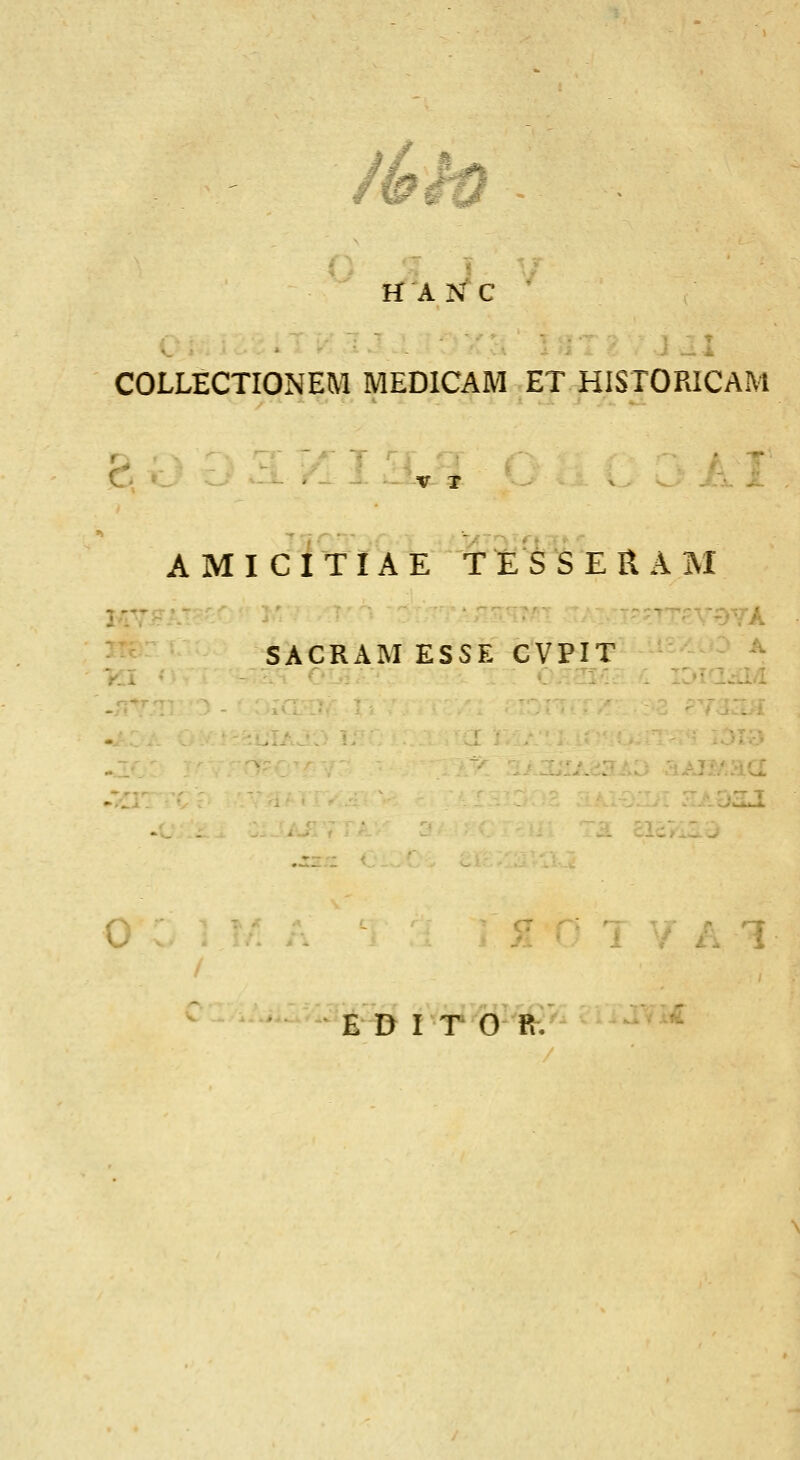 COLLECTIONEM MEDICAM ET HISTORICAM AMICITIAE T E S S E R A M -^ SACRAMESSE CVPIT - -- v.i ::»ia^/i •3: iAJX/.ac: r 0 E D rr d-'ih