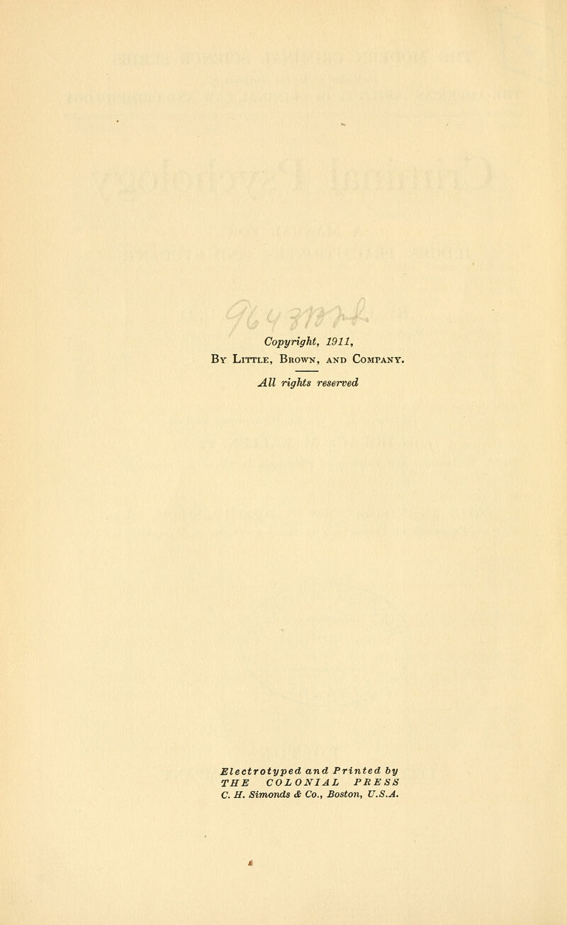 Copyright, 1911, By Little, Brown, and Company. All rights reserved Electrotyped and Printed by THE COLONIAL PRESS C. H. Simonds & Co., Boston, U.S.A.