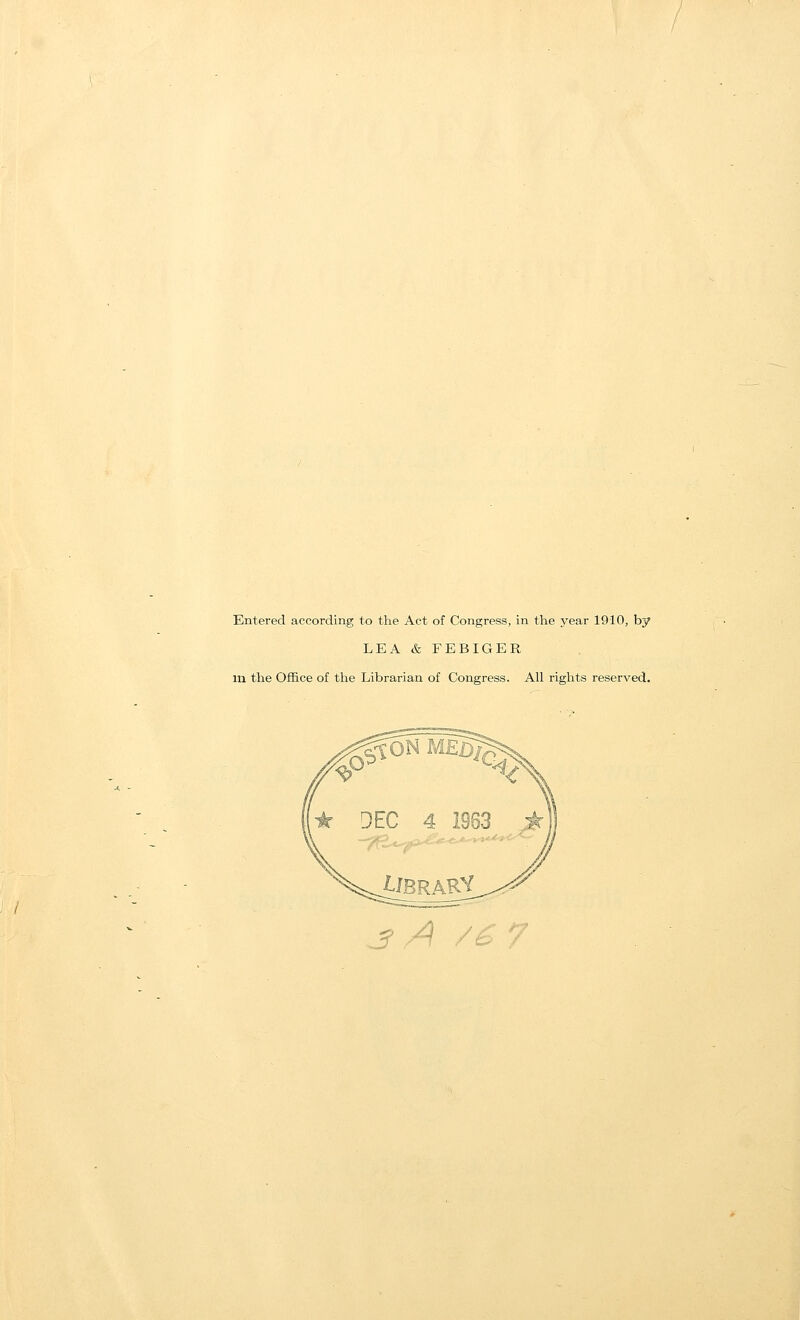 Entered according to the Act of Congress, in the year 1910, by LEA & FEBIGER m the Office of the Librarian of Congress. All rights reserved. 3 A /6 7