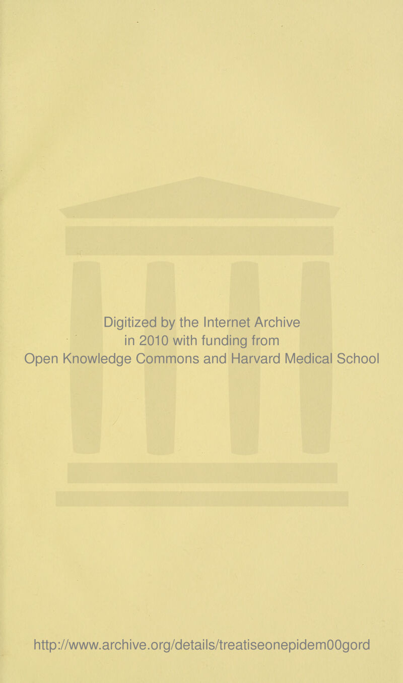 Digitized by the Internet Archive in 2010 with funding from Open Knowledge Commons and Harvard Medical School http://www.archive.org/details/treatiseonepidemOOgord